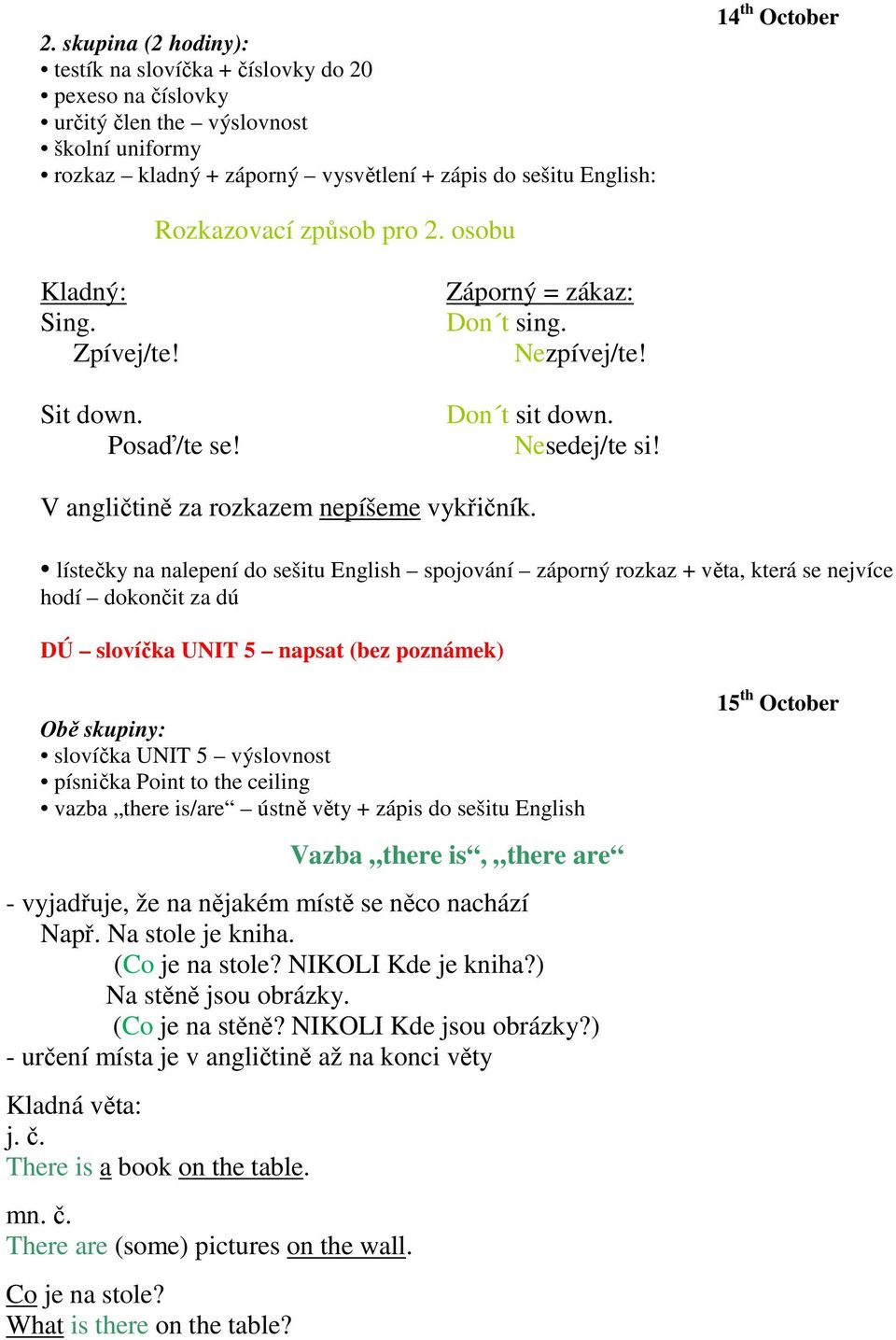 lístečky na nalepení do sešitu English spojování záporný rozkaz + věta, která se nejvíce hodí dokončit za dú DÚ slovíčka UNIT 5 napsat (bez poznámek) Obě skupiny: slovíčka UNIT 5 výslovnost písnička