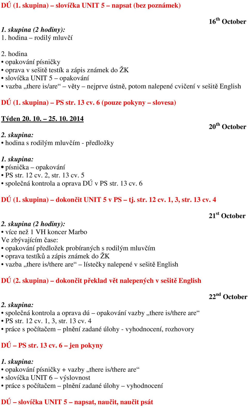 13 cv. 6 (pouze pokyny slovesa) Týden 20. 10. 25. 10. 2014 hodina s rodilým mluvčím - předložky 20 th October písnička opakování PS str. 12 cv. 2, str. 13 cv. 5 společná kontrola a oprava DÚ v PS str.