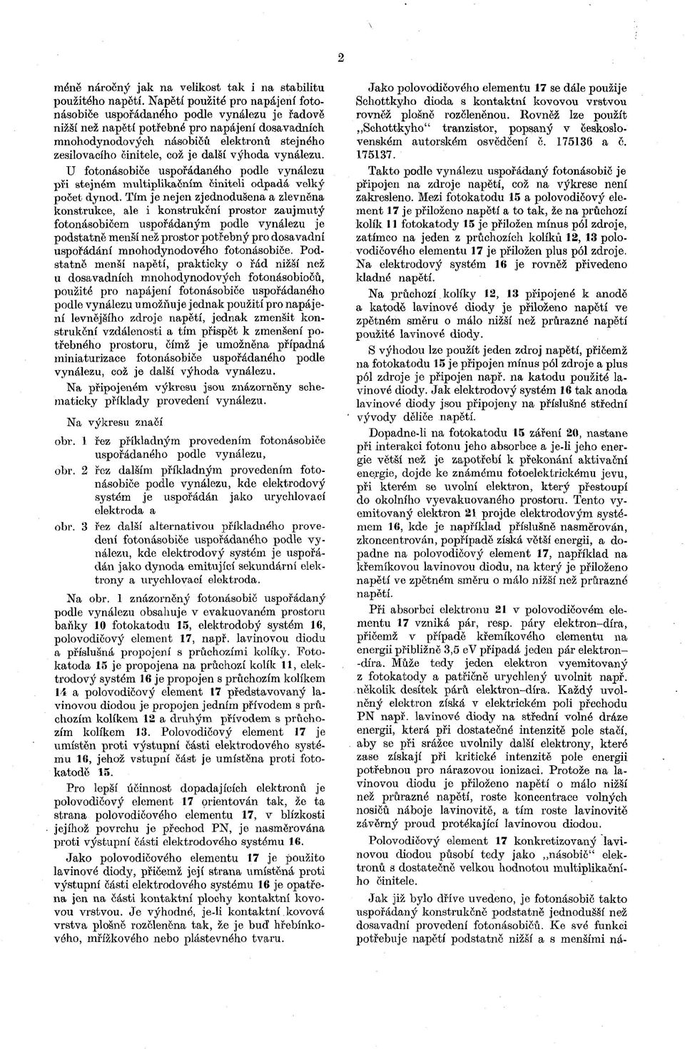 což je další výhoda vynálezu. U fotonásobiče uspořádaného podle vynálezu při stejném ímiltiplikaěmm činiteli odpadá velký počet dynod.
