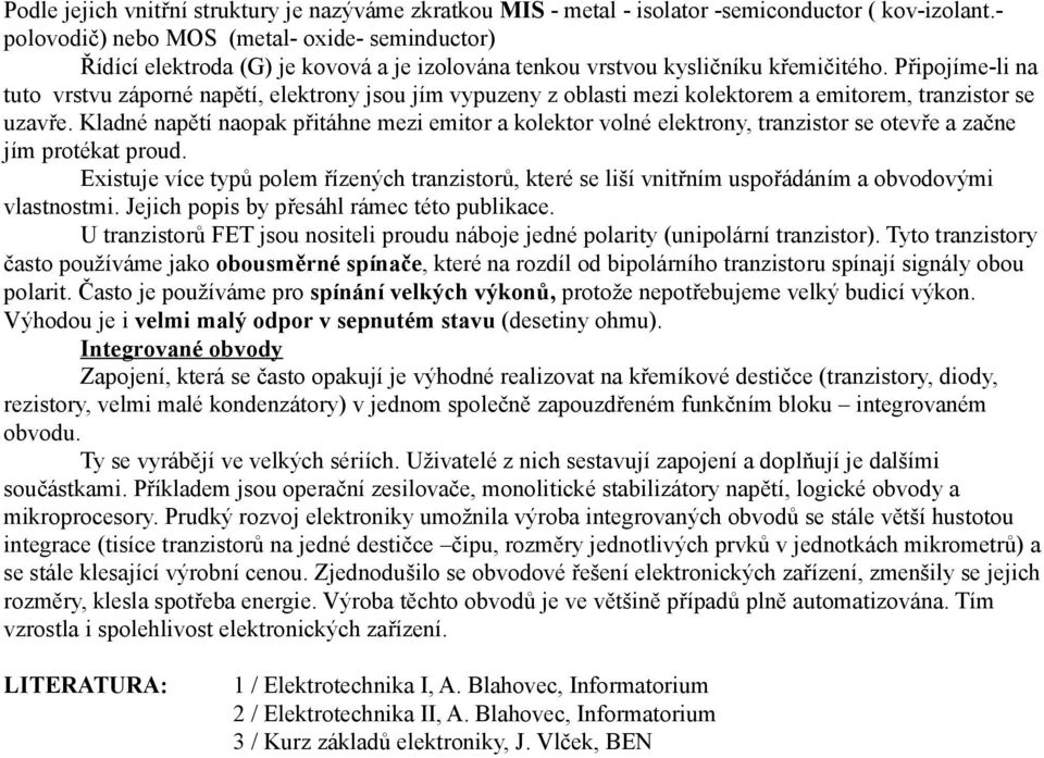 Připojíme-li na tuto vrstvu záporné napětí, elektrony jsou jím vypuzeny z oblasti mezi kolektorem a emitorem, tranzistor se uzavře.