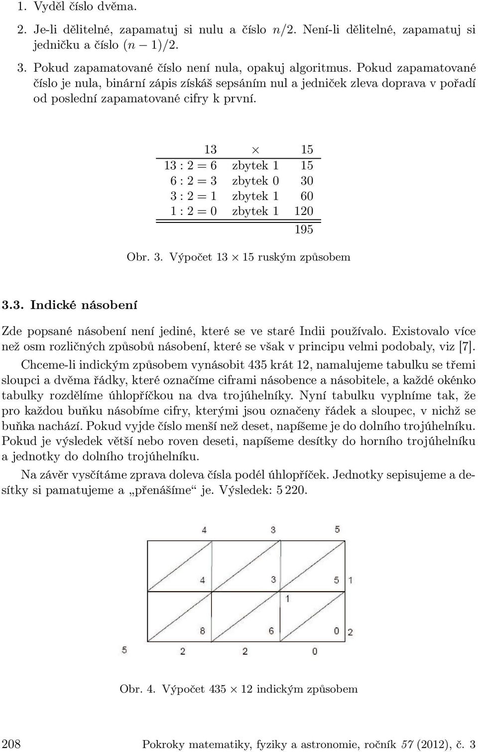 13 15 13 : 2 = 6 zbytek 1 15 6 : 2 = 3 zbytek 0 30 3 : 2 = 1 zbytek 1 60 1 : 2 = 0 zbytek 1 120 195 Obr. 3. Výpočet 13 15 ruským způsobem 3.3. Indické násobení Zde popsané násobení není jediné, které se ve staré Indii používalo.