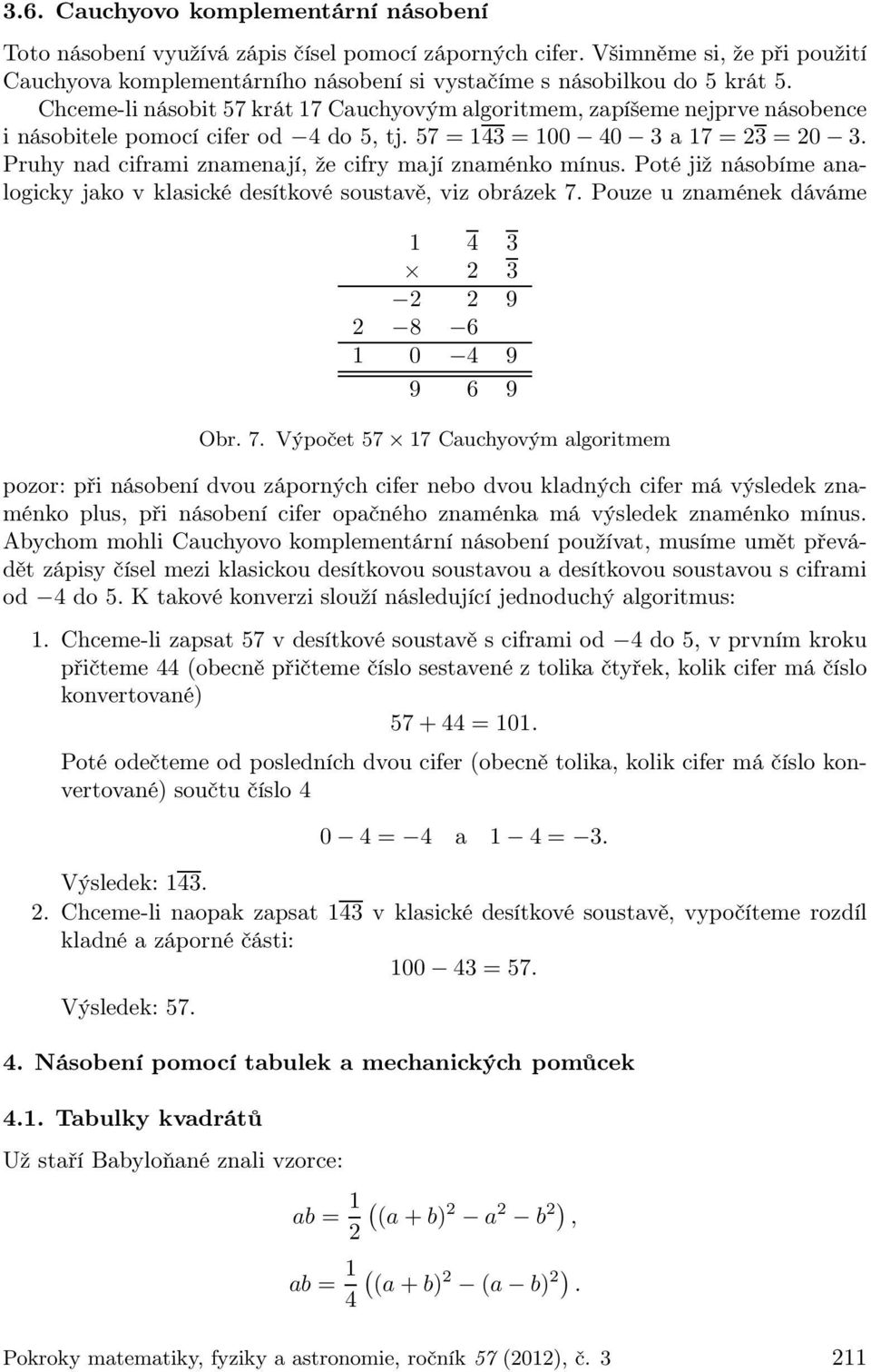 Pruhy nad ciframi znamenají, že cifry mají znaménko mínus. Poté již násobíme analogicky jako v klasické desítkové soustavě, viz obrázek 7.