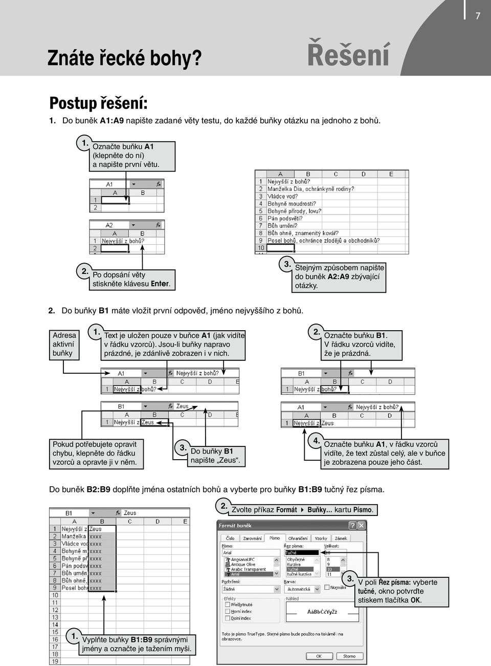 Adresa aktivní buňky Text je uložen pouze v buňce A1 (jak vidíte v řádku vzorců). Jsou-li buňky napravo prázdné, je zdánlivě zobrazen i v nich. Označte buňku B V řádku vzorců vidíte, že je prázdná.