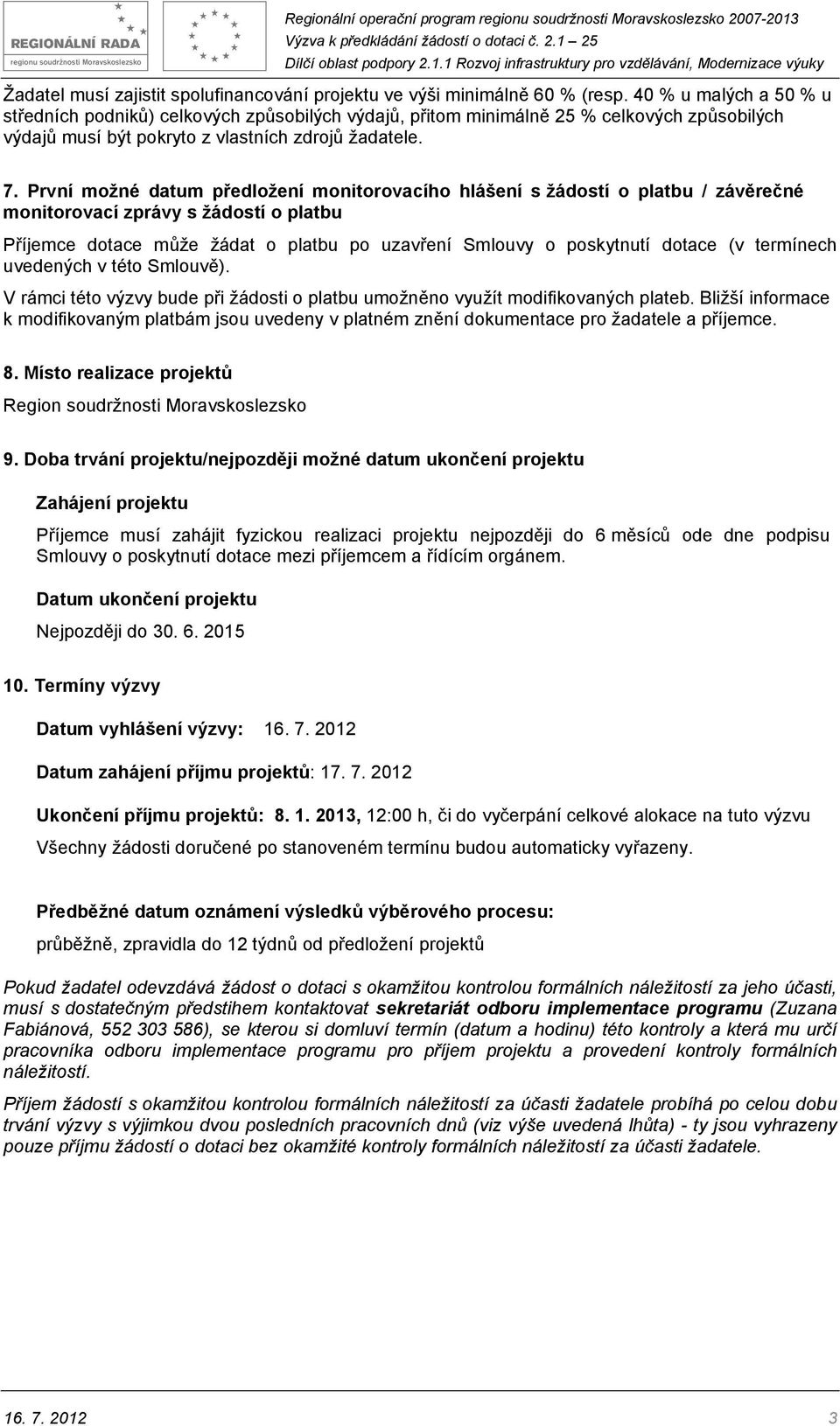 První možné datum předložení monitorovacího hlášení s žádostí o platbu / závěrečné monitorovací zprávy s žádostí o platbu Příjemce dotace může žádat o platbu po uzavření Smlouvy o poskytnutí dotace