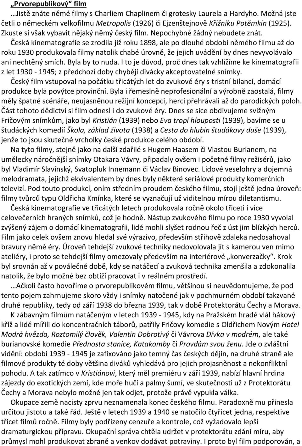 Česká kinematografie se zrodila již roku 1898, ale po dlouhé období němého filmu až do roku 1930 produkovala filmy natolik chabé úrovně, že jejich uvádění by dnes nevyvolávalo ani nechtěný smích.