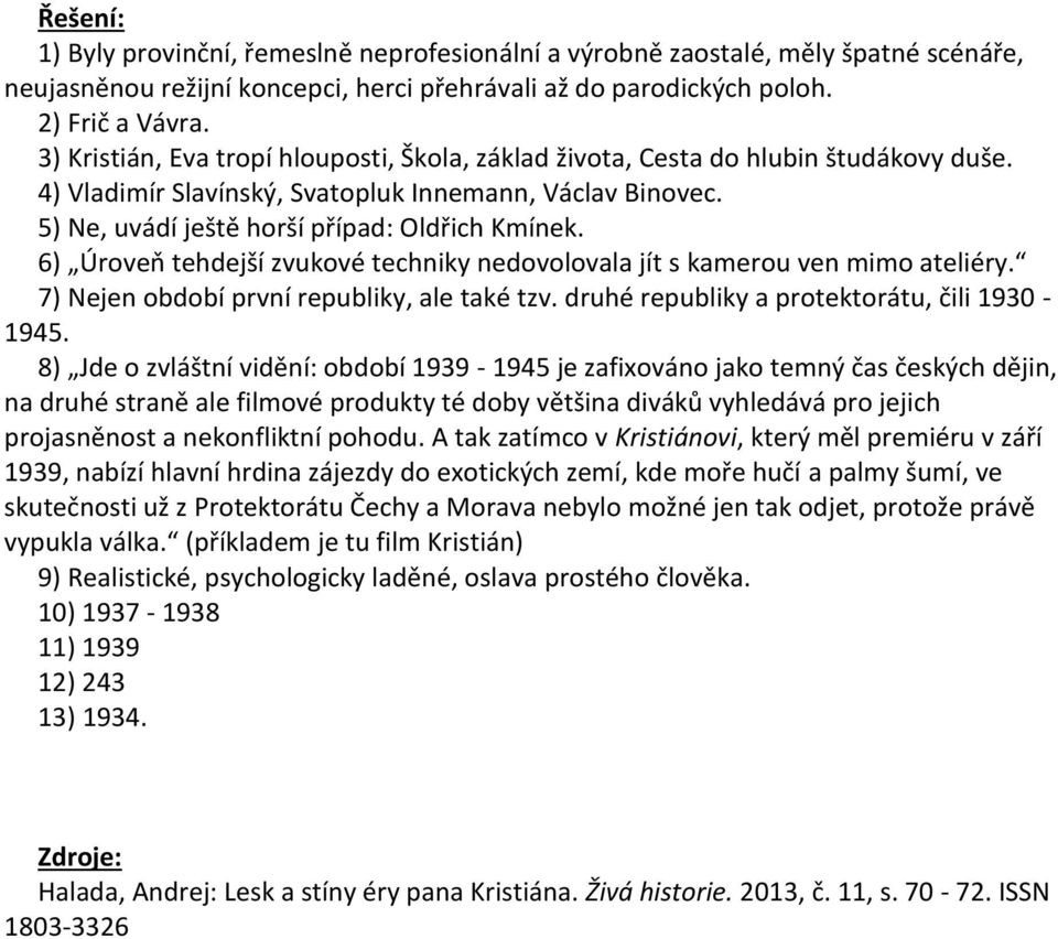 6) Úroveň tehdejší zvukové techniky nedovolovala jít s kamerou ven mimo ateliéry. 7) Nejen období první republiky, ale také tzv. druhé republiky a protektorátu, čili 1930-1945.