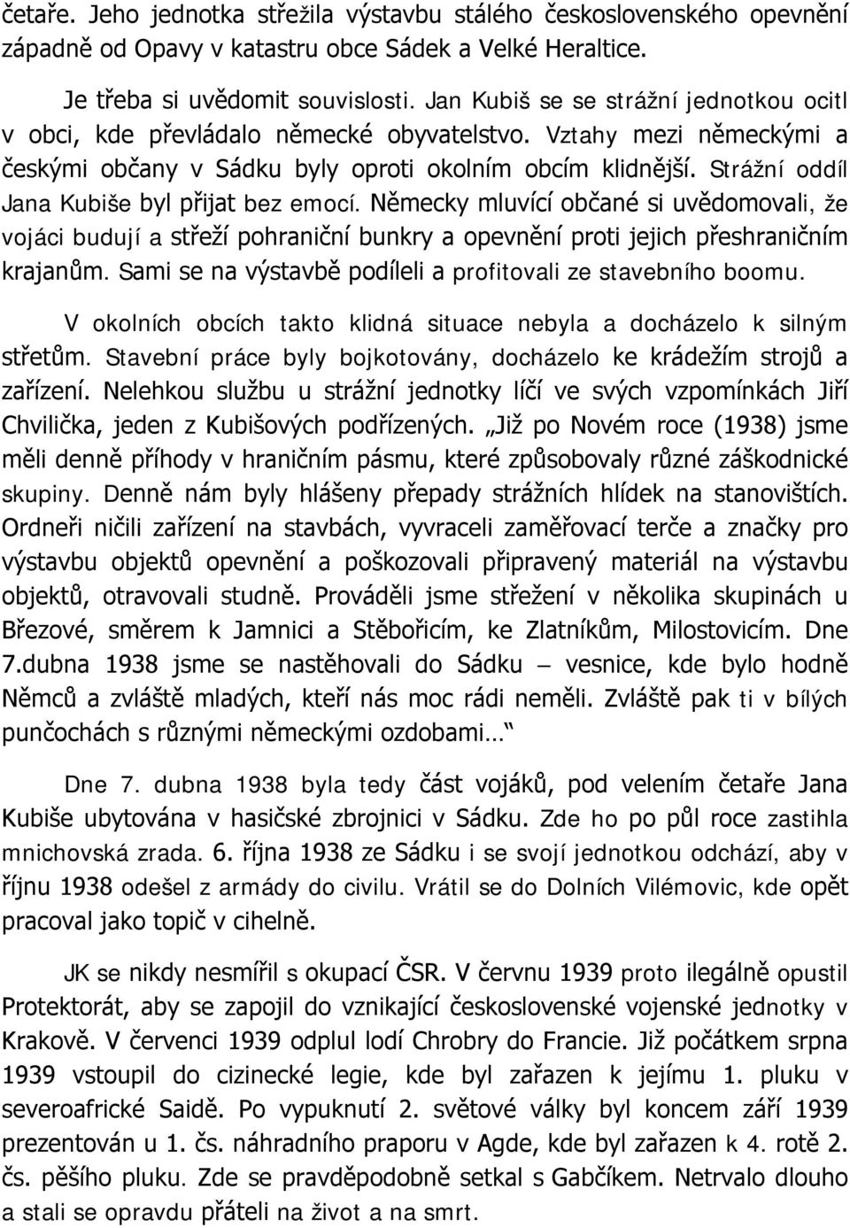 Strážní oddíl Jana Kubiše byl přijat bez emocí. Německy mluvící občané si uvědomovali, že vojáci budují a střeží pohraniční bunkry a opevnění proti jejich přeshraničním krajanům.