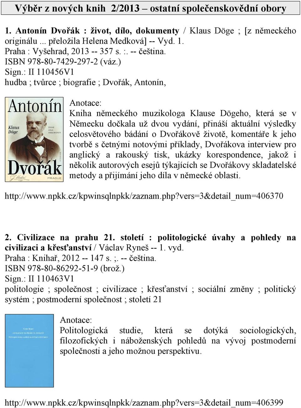 : II 110456V1 hudba ; tvůrce ; biografie ; Dvořák, Antonín, Kniha německého muzikologa Klause Dögeho, která se v Německu dočkala už dvou vydání, přináší aktuální výsledky celosvětového bádání o