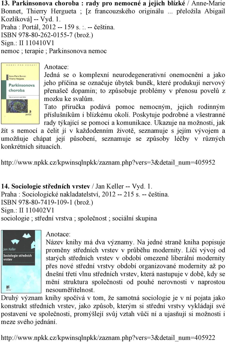 : II 110410V1 nemoc ; terapie ; Parkinsonova nemoc Jedná se o komplexní neurodegenerativní onemocnění a jako jeho příčina se označuje úbytek buněk, které produkují nervový přenašeč dopamin; to