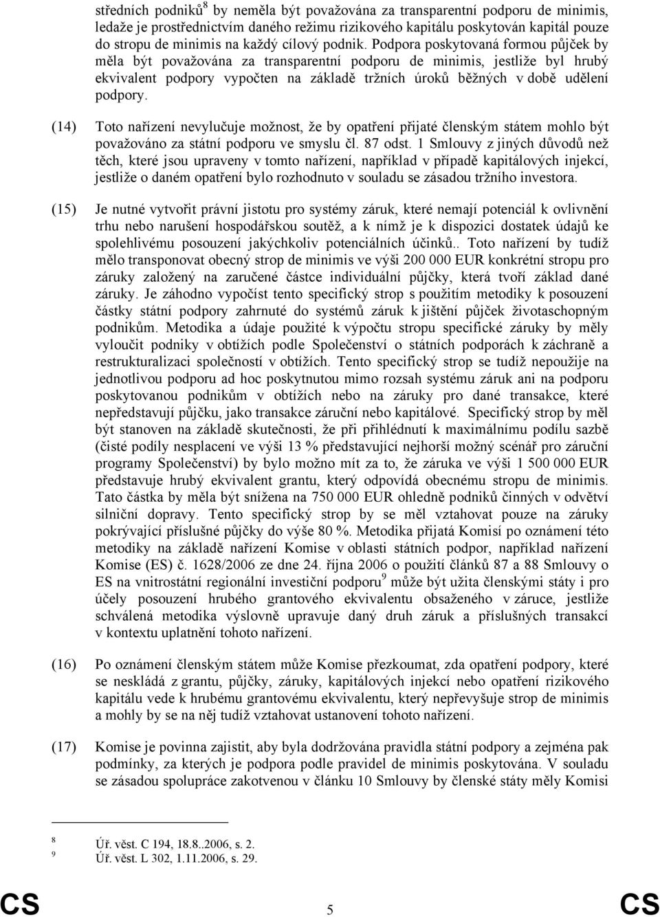 Podpora poskytovaná formou půjček by měla být považována za transparentní podporu de minimis, jestliže byl hrubý ekvivalent podpory vypočten na základě tržních úroků běžných v době udělení podpory.