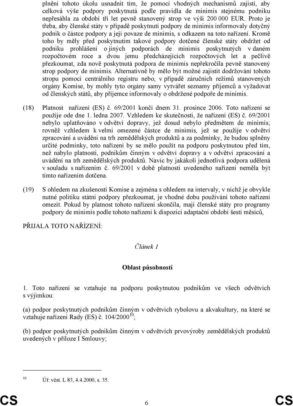 Kromě toho by měly před poskytnutím takové podpory dotčené členské státy obdržet od podniku prohlášení o jiných podporách de minimis poskytnutých v daném rozpočtovém roce a dvou jemu předcházejících