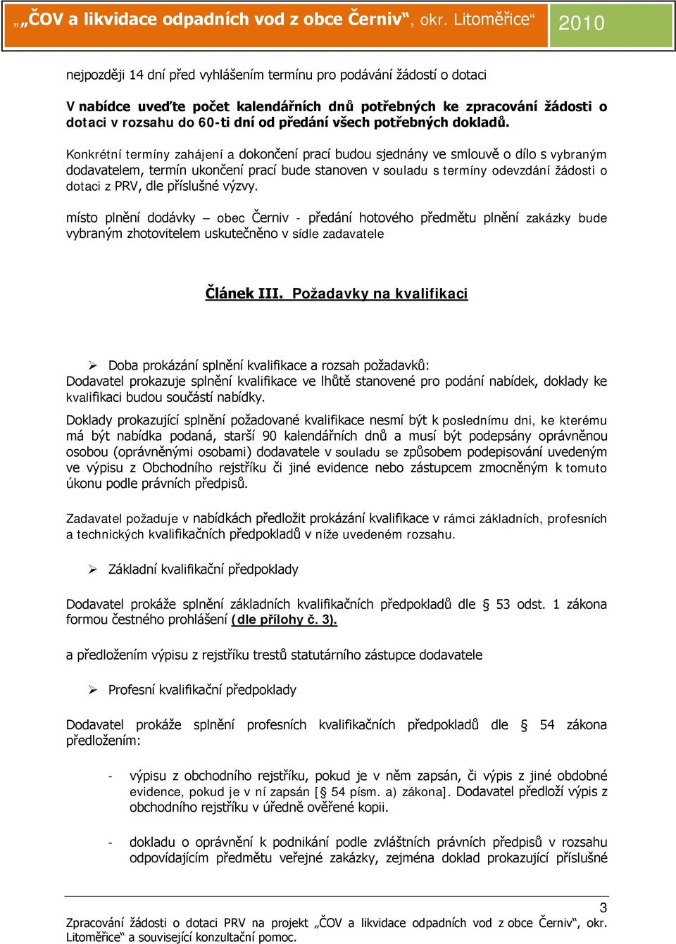 Konkrétní termíny zahájení a dokončení prací budou sjednány ve smlouvě o dílo s vybraným dodavatelem, termín ukončení prací bude stanoven v souladu s termíny odevzdání žádosti o dotaci z PRV, dle