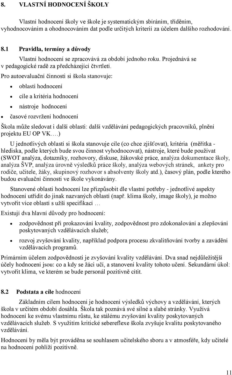 Pro autoevaluační činnosti si škola stanovuje: oblasti hodnocení cíle a kritéria hodnocení nástroje hodnocení časové rozvržení hodnocení Škola může sledovat i další oblasti: další vzdělávání