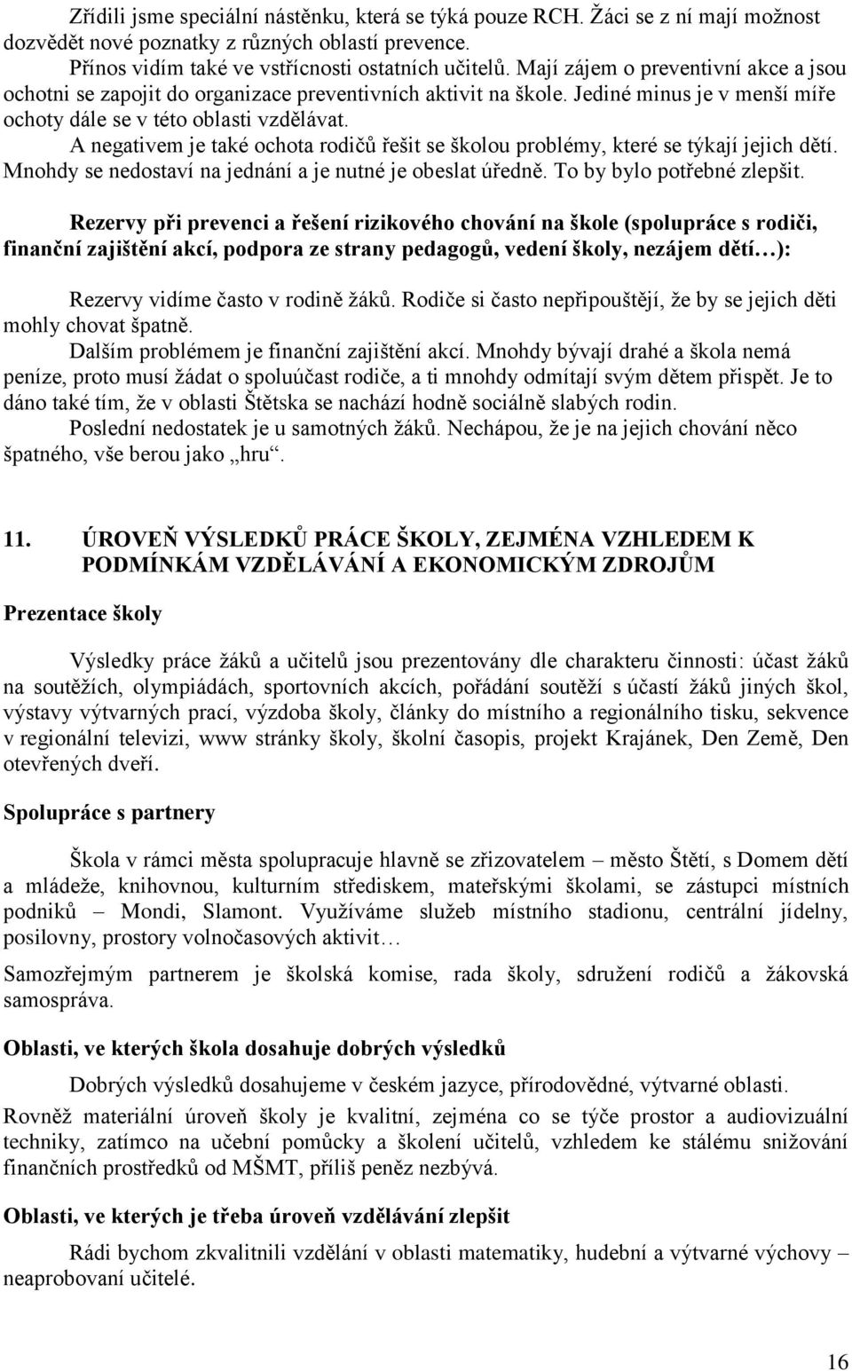 A negativem je také ochota rodičů řešit se školou problémy, které se týkají jejich dětí. Mnohdy se nedostaví na jednání a je nutné je obeslat úředně. To by bylo potřebné zlepšit.