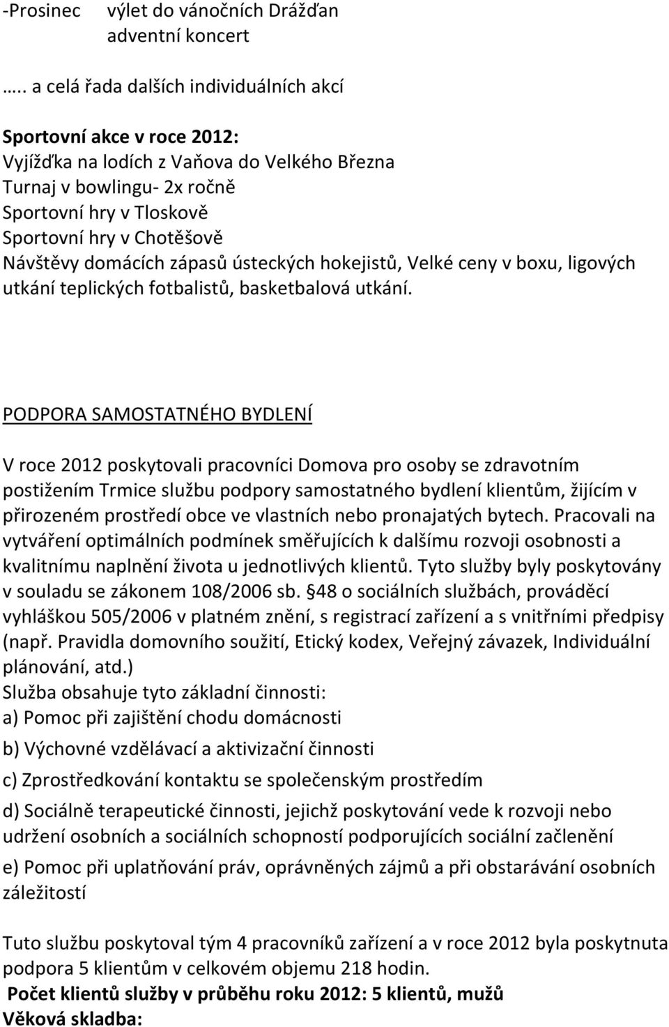 Návštěvy domácích zápasů ústeckých hokejistů, Velké ceny v boxu, ligových utkání teplických fotbalistů, basketbalová utkání.