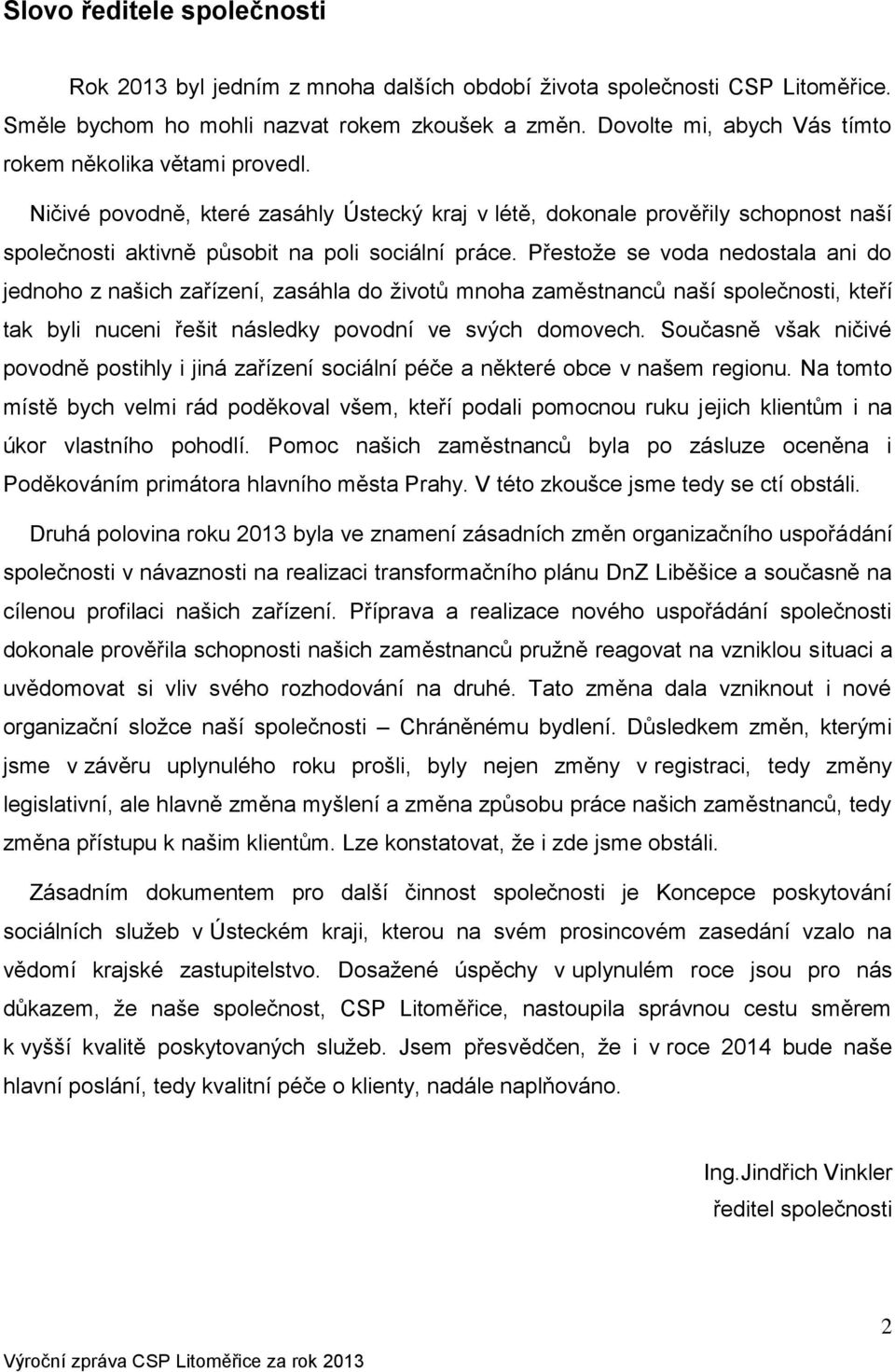 Přestože se voda nedostala ani do jednoho z našich zařízení, zasáhla do životů mnoha zaměstnanců naší společnosti, kteří tak byli nuceni řešit následky povodní ve svých domovech.