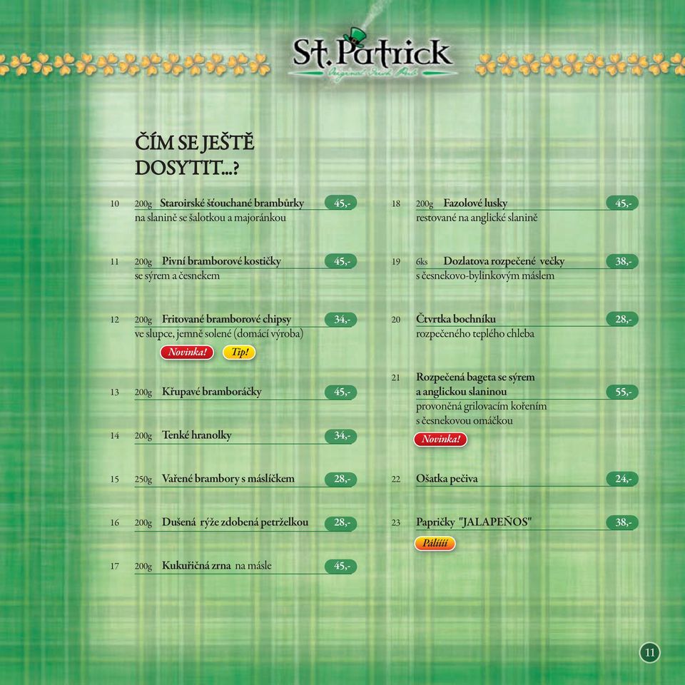 česnekem 19 6ks Dozlatova rozpečené večky 38,- s česnekovo-bylinkovým máslem 12 200g Fritované bramborové chipsy 34,- ve slupce, jemně solené (domácí výroba) 13 200g Křupavé bramboráčky 45,-