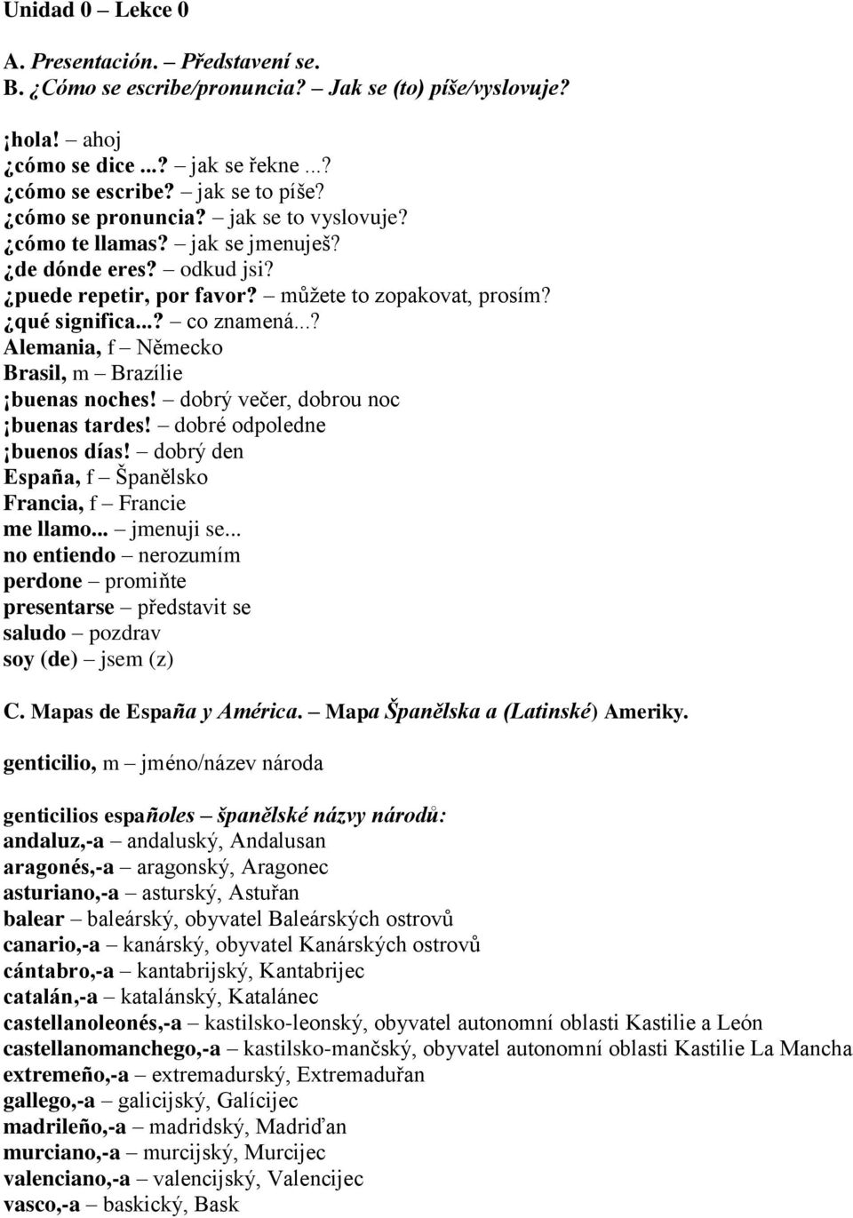 ..? Alemania, f Německo Brasil, m Brazílie buenas noches! dobrý večer, dobrou noc buenas tardes! dobré odpoledne buenos días! dobrý den España, f Španělsko Francia, f Francie me llamo... jmenuji se.