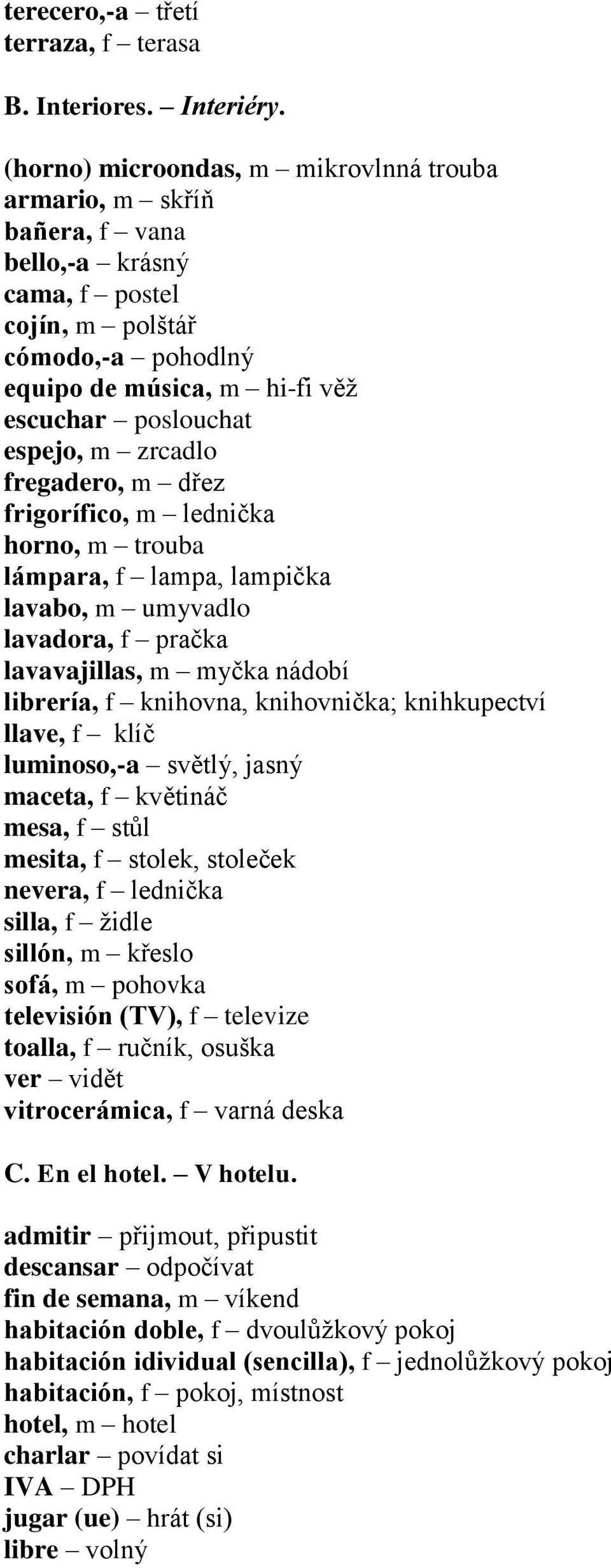 zrcadlo fregadero, m dřez frigorífico, m lednička horno, m trouba lámpara, f lampa, lampička lavabo, m umyvadlo lavadora, f pračka lavavajillas, m myčka nádobí librería, f knihovna, knihovnička;