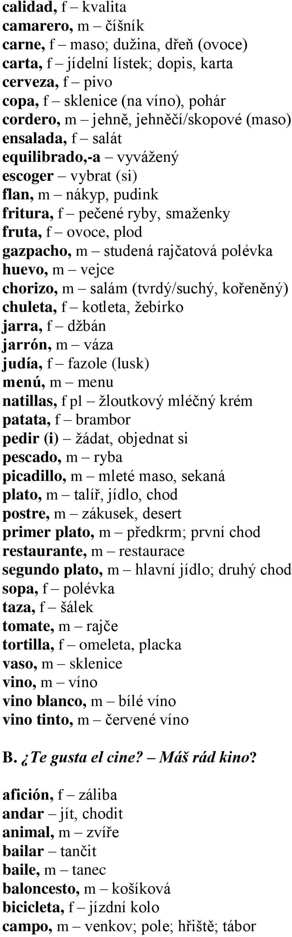 chorizo, m salám (tvrdý/suchý, kořeněný) chuleta, f kotleta, žebírko jarra, f džbán jarrón, m váza judía, f fazole (lusk) menú, m menu natillas, f pl žloutkový mléčný krém patata, f brambor pedir (i)