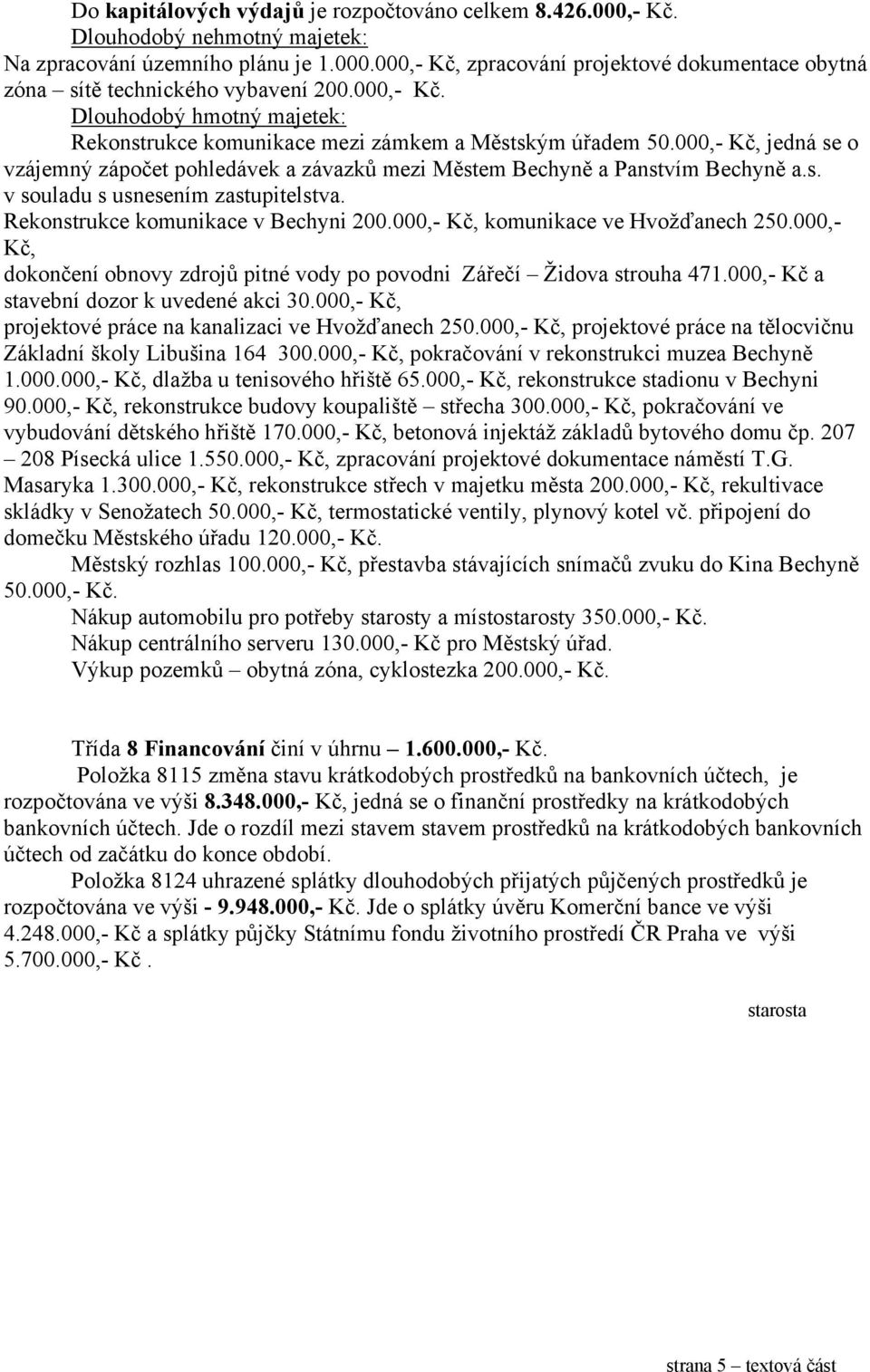 Rekonstrukce komunikace v Bechyni 200.000,- Kč, komunikace ve Hvožďanech 250.000,- Kč, dokončení obnovy zdrojů pitné vody po povodni Zářečí Židova strouha 471.