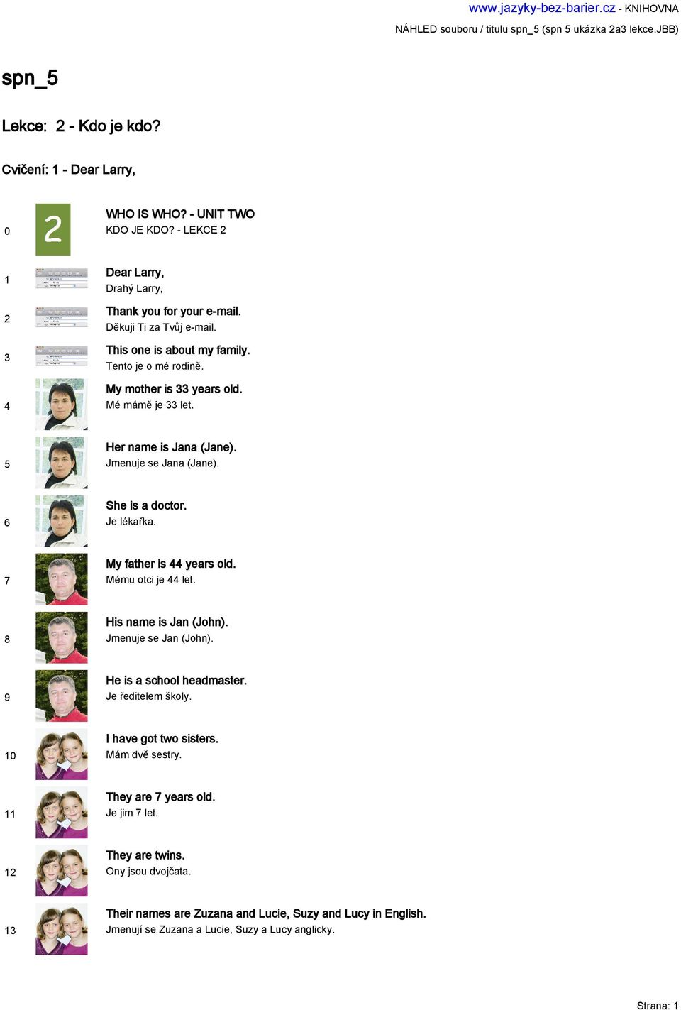 Her name is Jana (Jane). Jmenuje se Jana (Jane). She is a doctor. Je lékařka. My father is years old. Mému otci je let. His name is Jan (John). Jmenuje se Jan (John). He is a school headmaster.