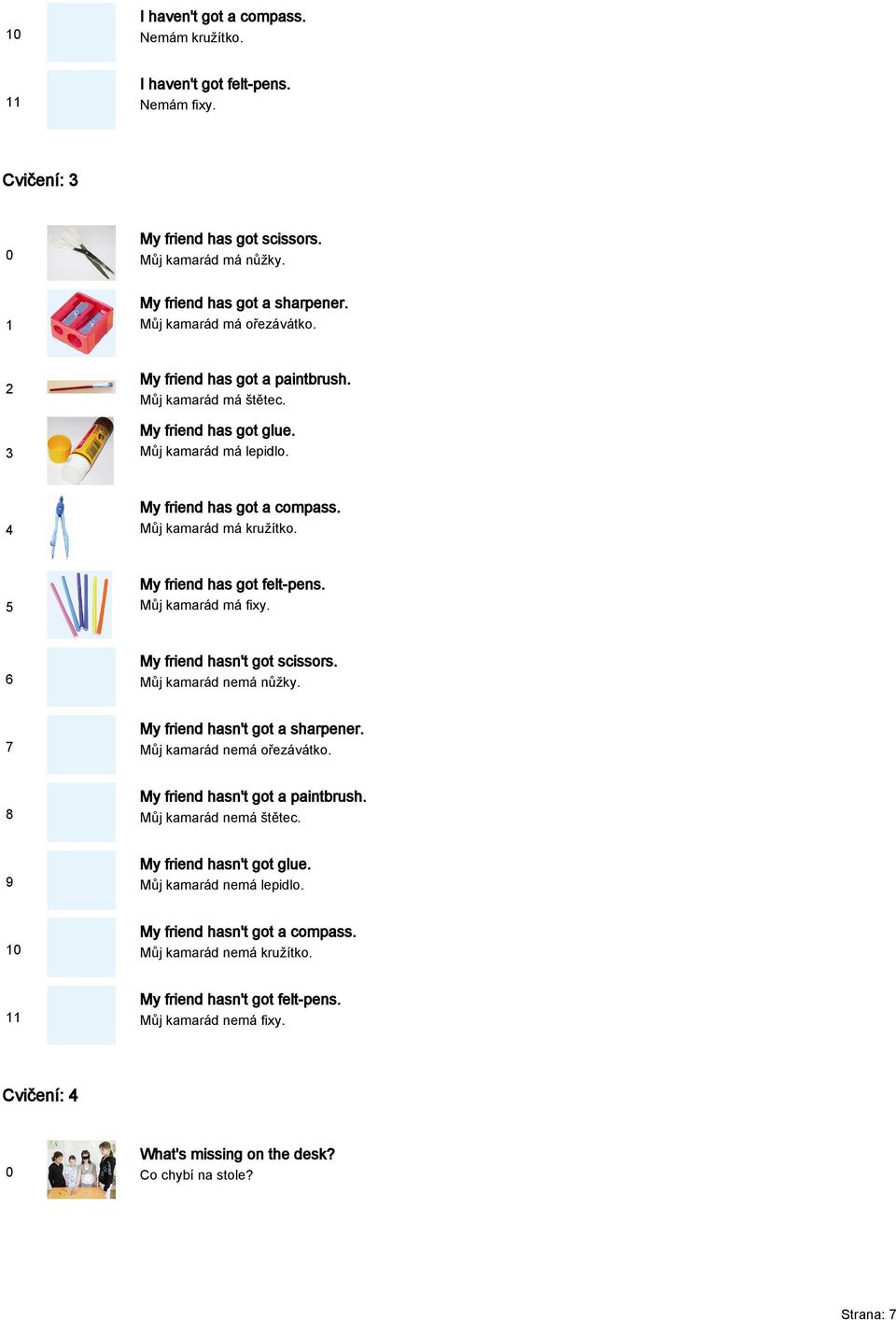 Můj kamarád má fixy. My friend hasn't got scissors. Můj kamarád nemá nůžky. My friend hasn't got a sharpener. Můj kamarád nemá ořezávátko. My friend hasn't got a paintbrush. Můj kamarád nemá štětec.