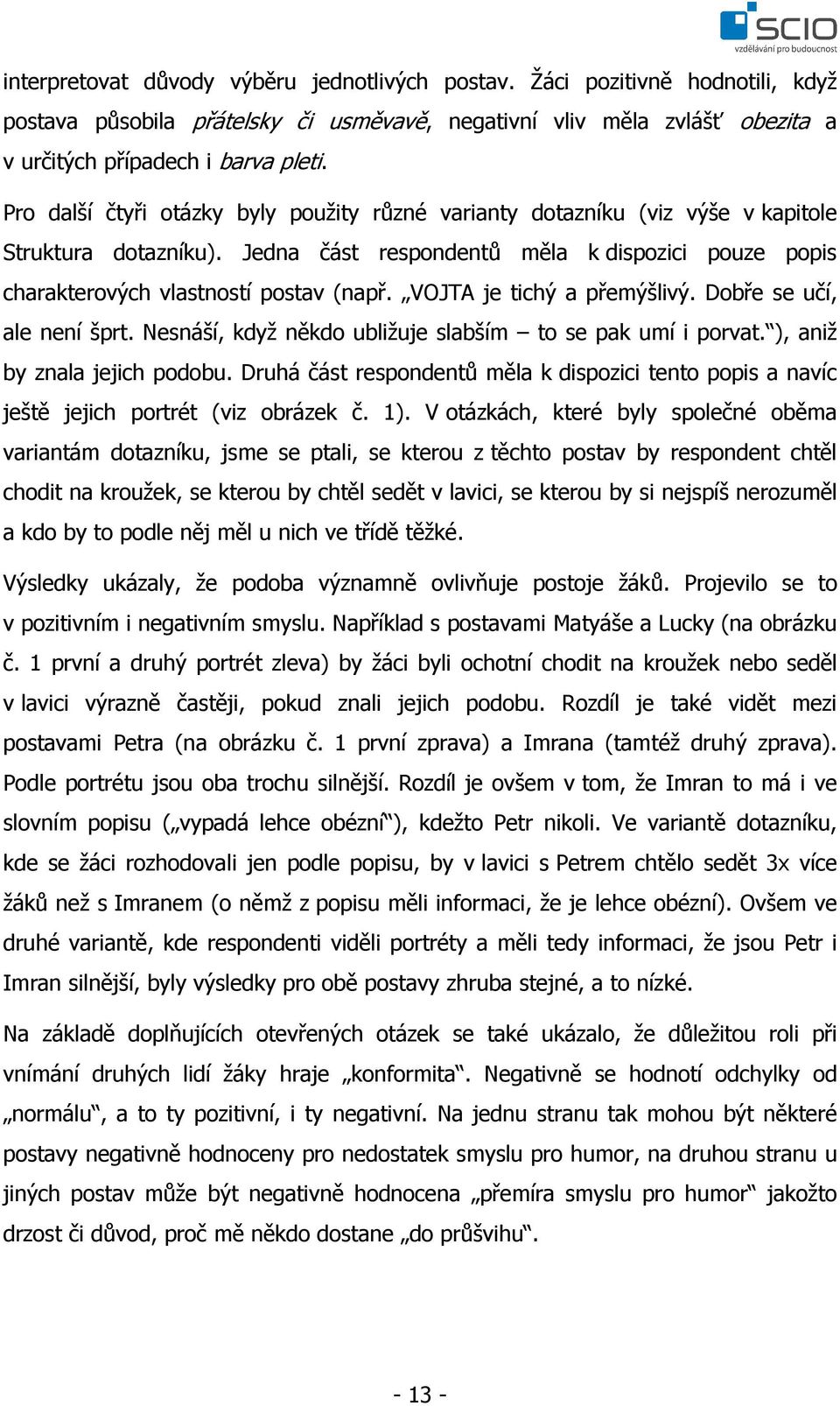 VOJTA je tichý a přemýšlivý. Dobře se učí, ale není šprt. Nesnáší, když někdo ubližuje slabším to se pak umí i porvat. ), aniž by znala jejich podobu.