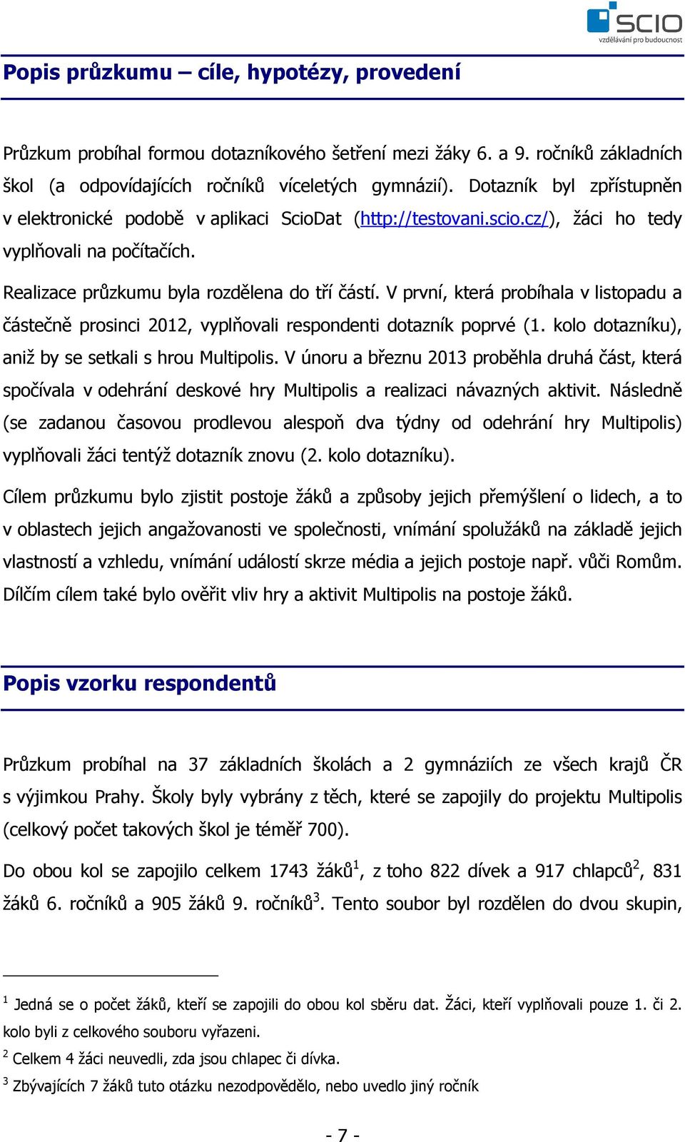 V první, která probíhala v listopadu a částečně prosinci 2012, vyplňovali respondenti dotazník poprvé (1. kolo dotazníku), aniž by se setkali s hrou Multipolis.