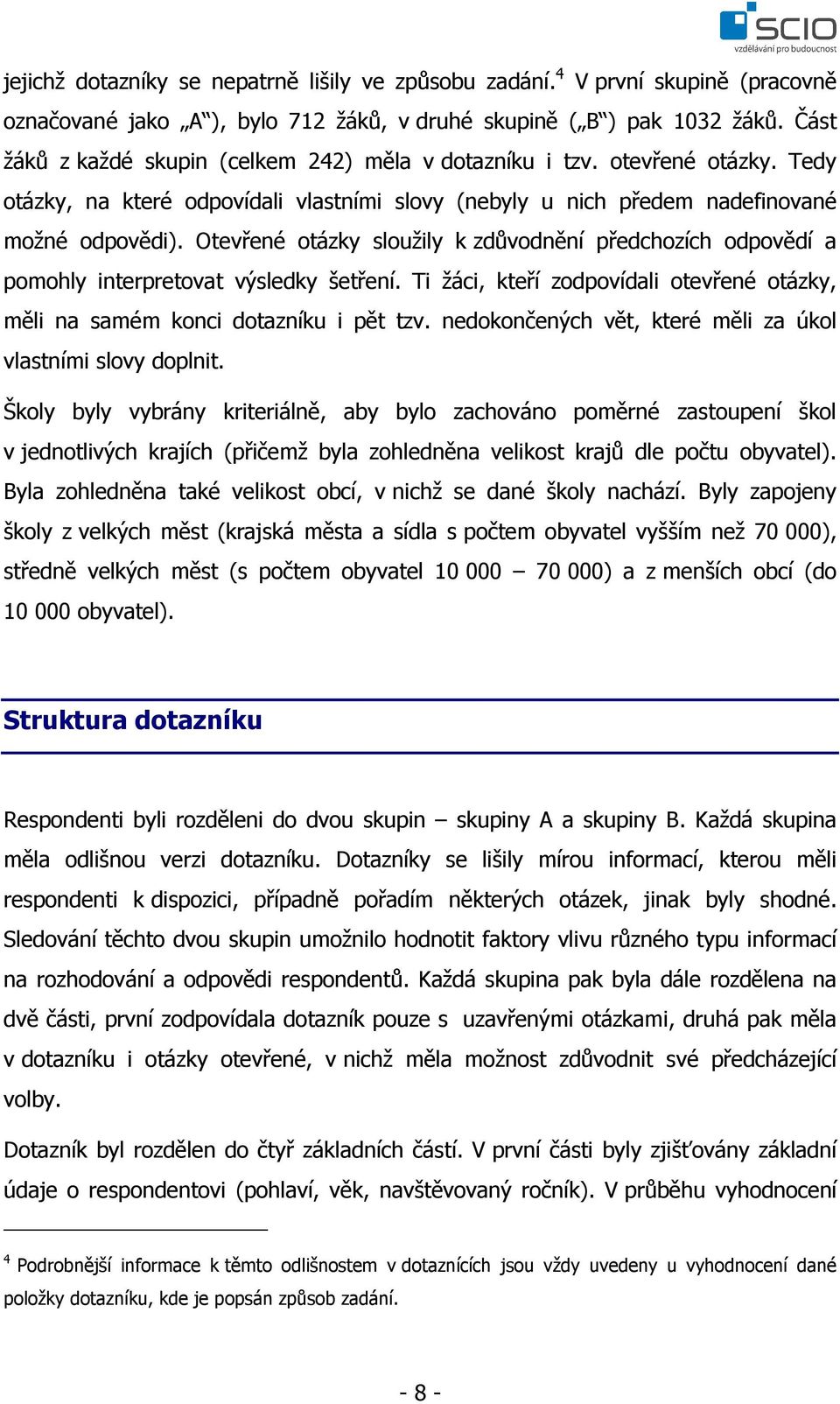 Otevřené otázky sloužily k zdůvodnění předchozích odpovědí a pomohly interpretovat výsledky šetření. Ti žáci, kteří zodpovídali otevřené otázky, měli na samém konci dotazníku i pět tzv.