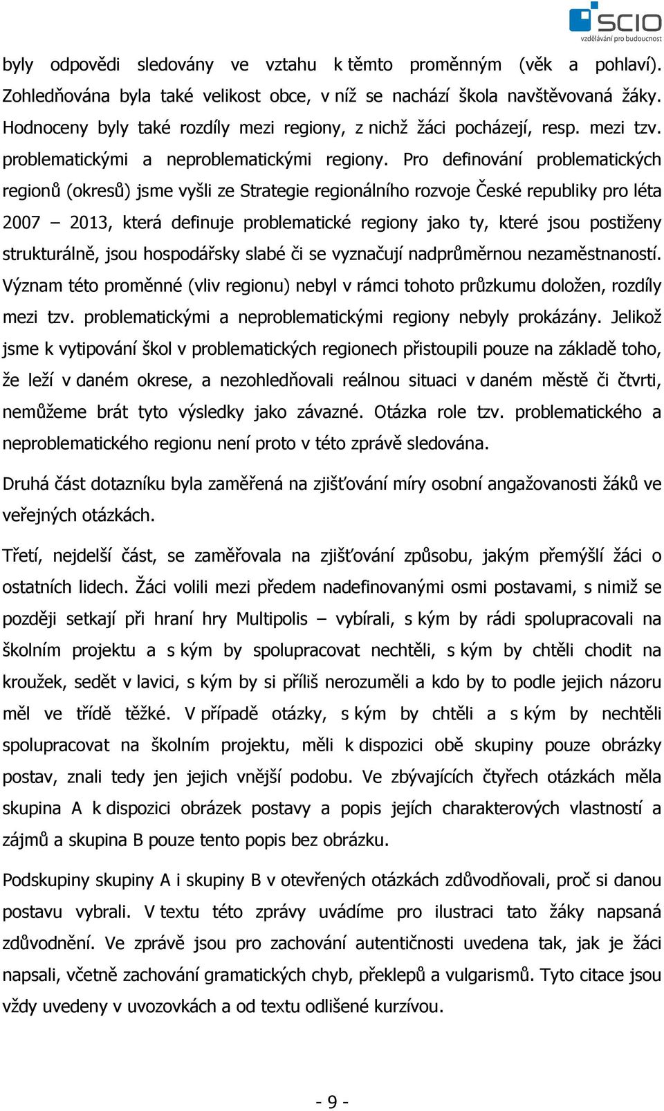 Pro definování problematických regionů (okresů) jsme vyšli ze Strategie regionálního rozvoje České republiky pro léta 2007 2013, která definuje problematické regiony jako ty, které jsou postiženy