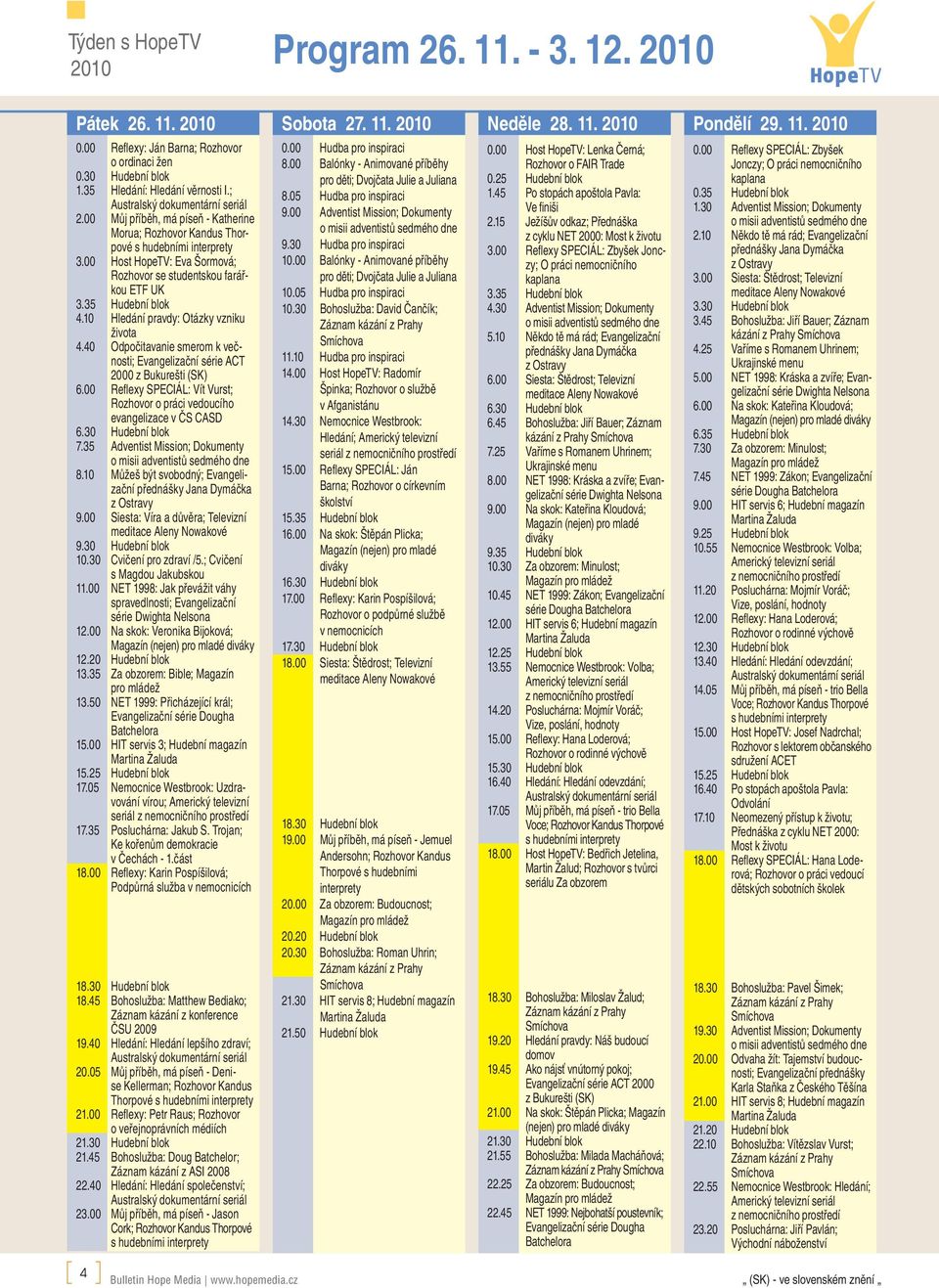 10 Hledání pravdy: Otázky vzniku života 4.40 Odpočitavanie smerom k večnosti; Evangelizační série ACT 2000 z Bukurešti (SK) 6.