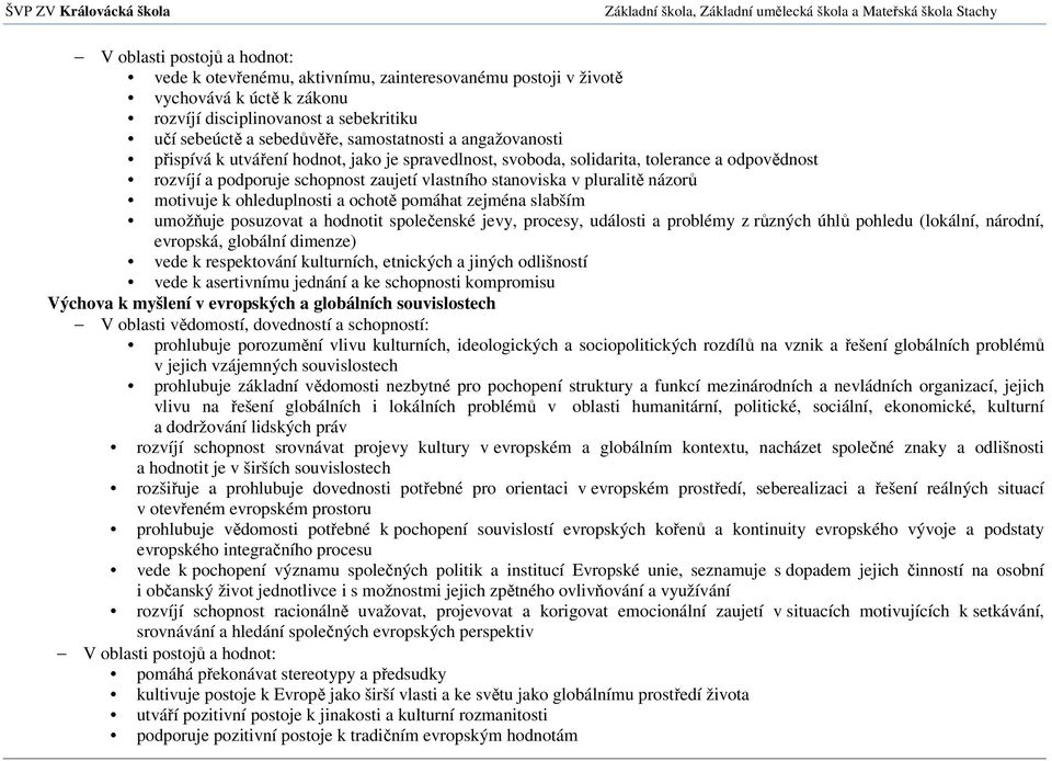 pomáhat zejména slabším umožňuje posuzovat a hodnotit společenské jevy, procesy, události a problémy z různých úhlů pohledu (lokální, národní, evropská, globální dimenze) vede k respektování