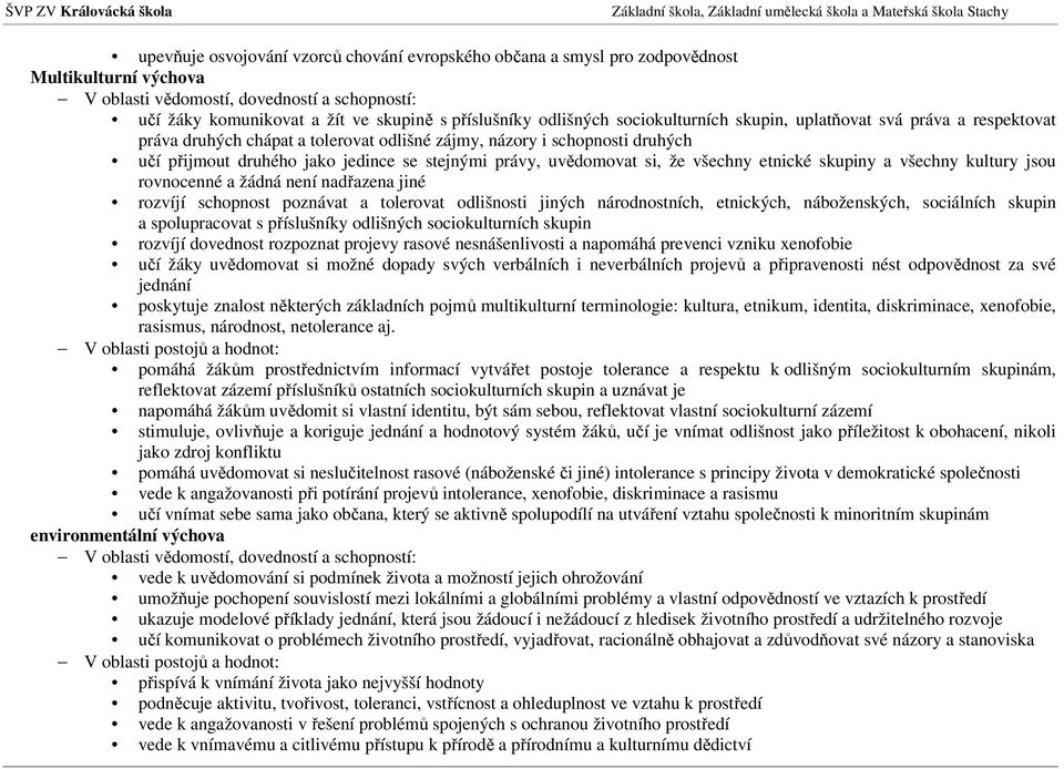 všechny kultury jsou rovnocenné a žádná není nadřazena jiné rozvíjí schopnost poznávat a tolerovat odlišnosti jiných národnostních, etnických, náboženských, sociálních skupin a spolupracovat s