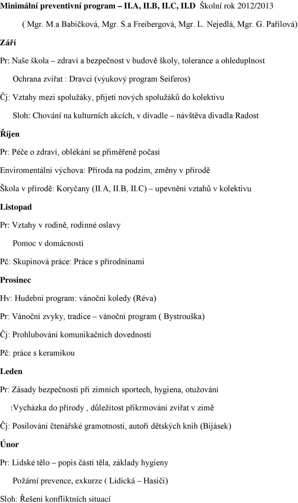 kolektivu Sloh: Chování na kulturních akcích, v divadle návštěva divadla Radost Říjen Pr: Péče o zdraví, oblékání se přiměřeně počasí Enviromentální výchova: Příroda na podzim, změny v přírodě Škola