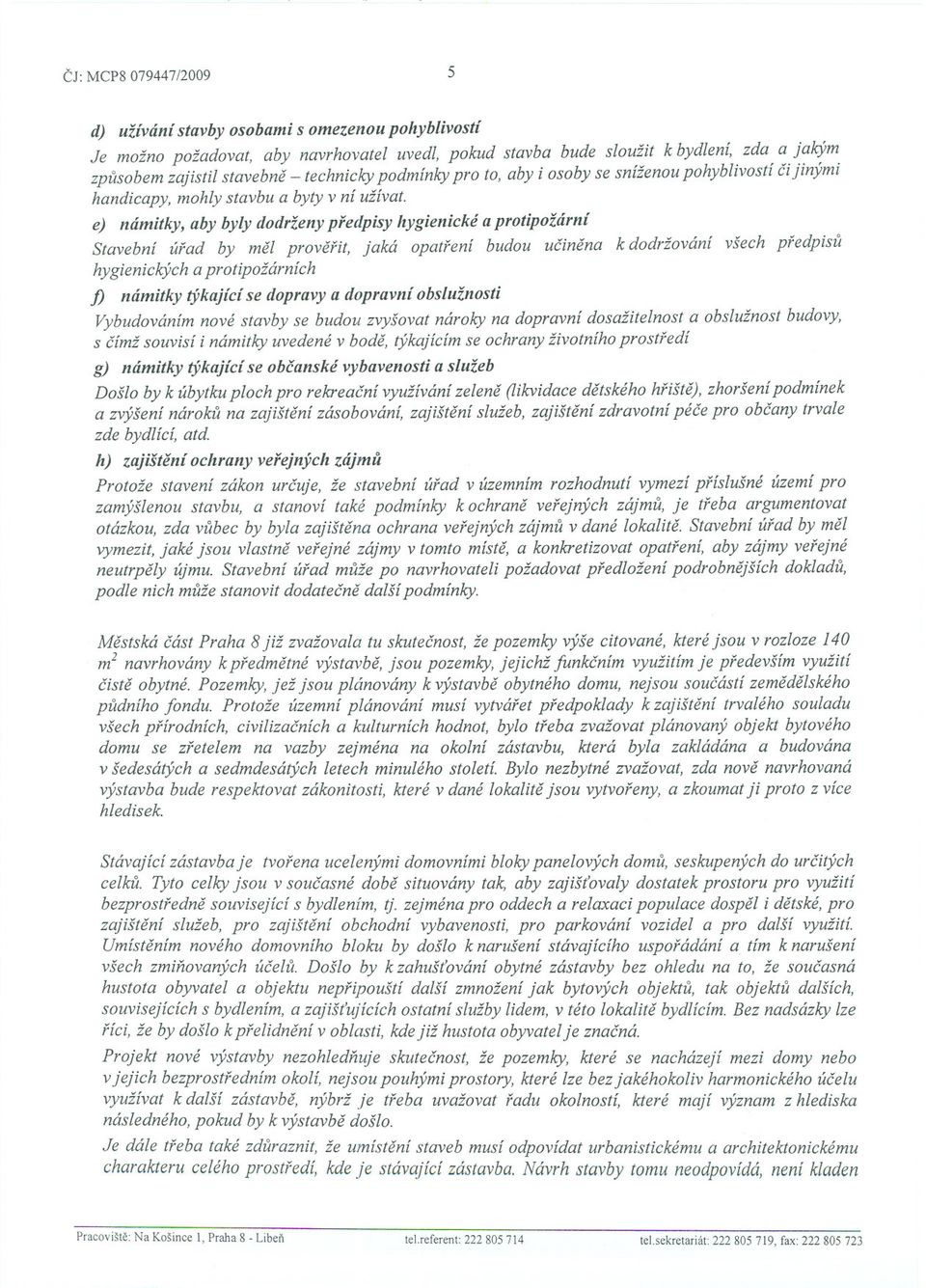e) námitky, aby byly dodrženy predpisy hygienické aprotipožární Stavební úrad by mel proverit, jaká opatrení budou ucinena k dodržování všech predpisu hygienických aprotipožárních f) námitky týkající