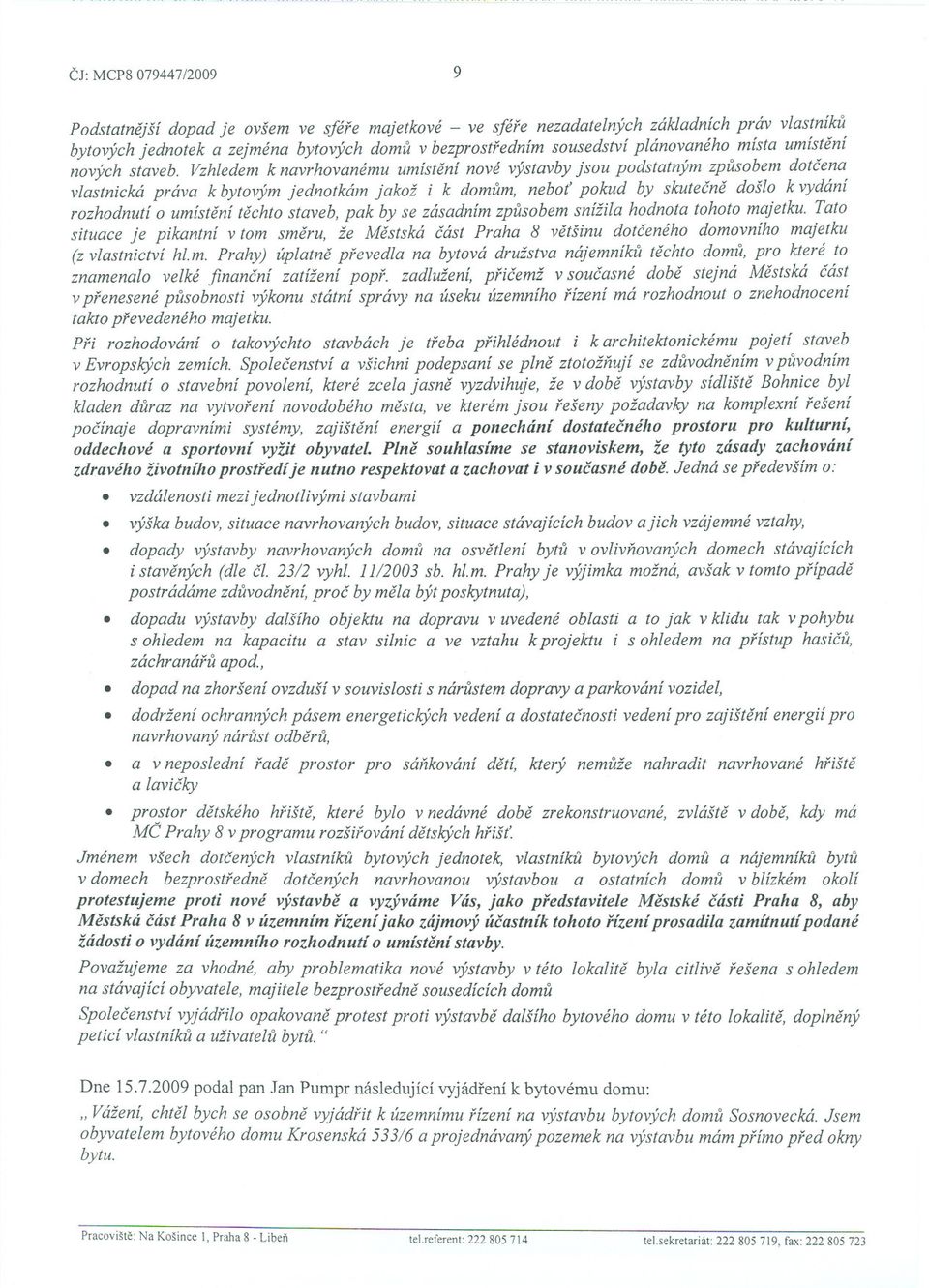 Vzhledem k navrhovanému umístení nové výstavby jsou podstatným zpusobem dotcena vlastnická práva k bytovým jednotkám jakož i k domum, nebot pokud by skutecne došlo k vydání rozhodnutí o umístení
