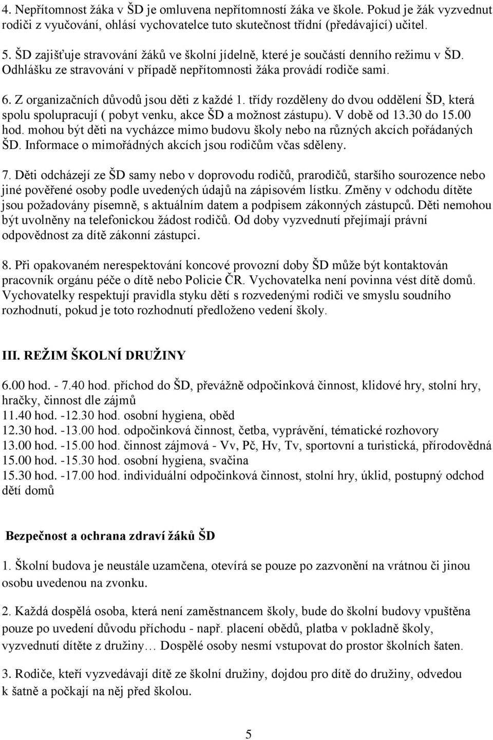 Z organizačních důvodů jsou děti z každé 1. třídy rozděleny do dvou oddělení ŠD, která spolu spolupracují ( pobyt venku, akce ŠD a možnost zástupu). V době od 13.30 do 15.00 hod.