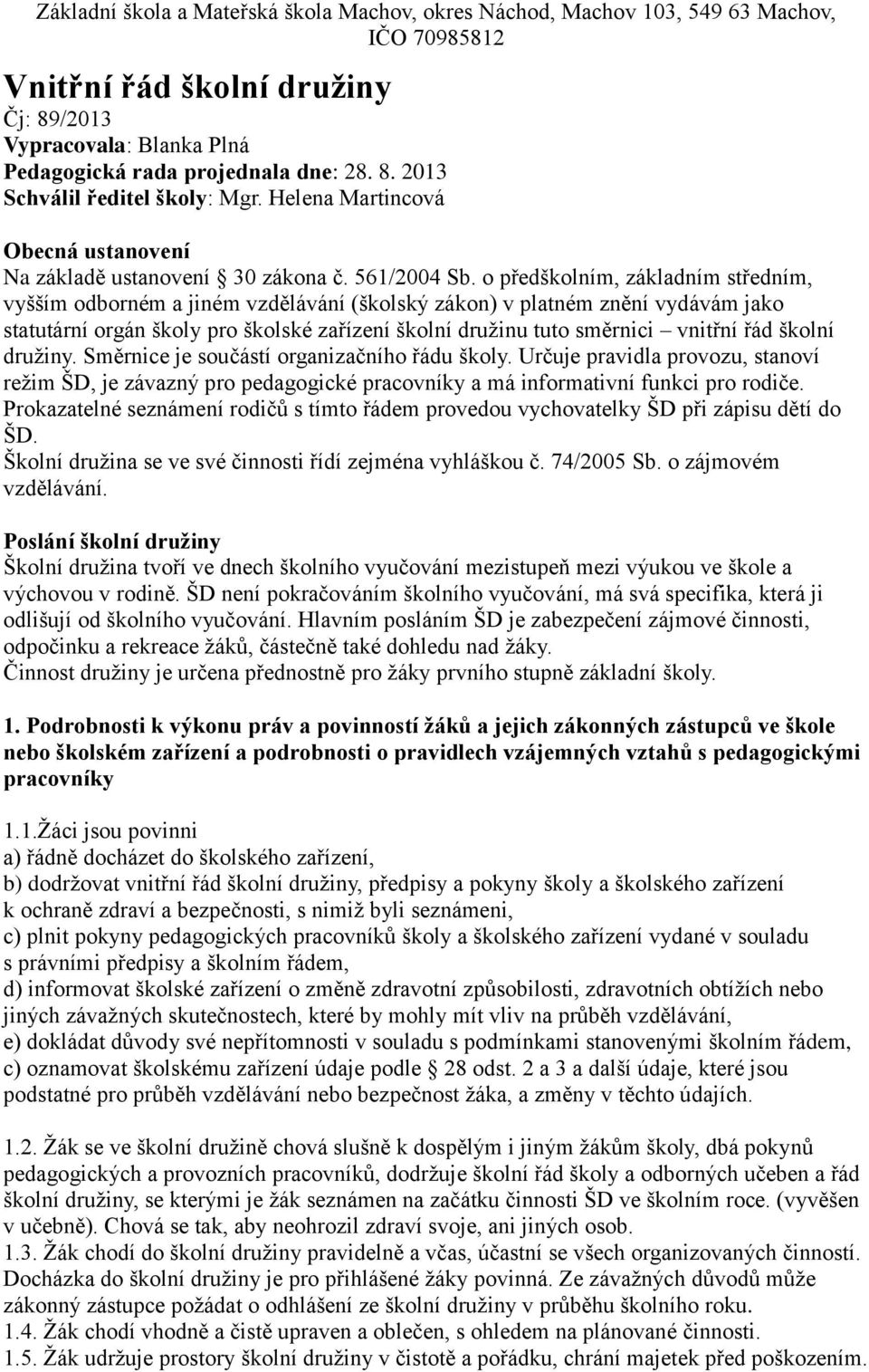 o předškolním, základním středním, vyšším odborném a jiném vzdělávání (školský zákon) v platném znění vydávám jako statutární orgán školy pro školské zařízení školní družinu tuto směrnici vnitřní řád