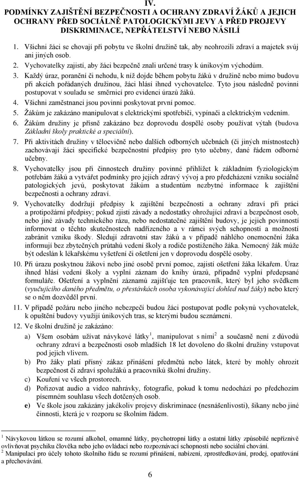 Každý úraz, poranění či nehodu, k níž dojde během pobytu žáků v družině nebo mimo budovu při akcích pořádaných družinou, žáci hlásí ihned vychovatelce.