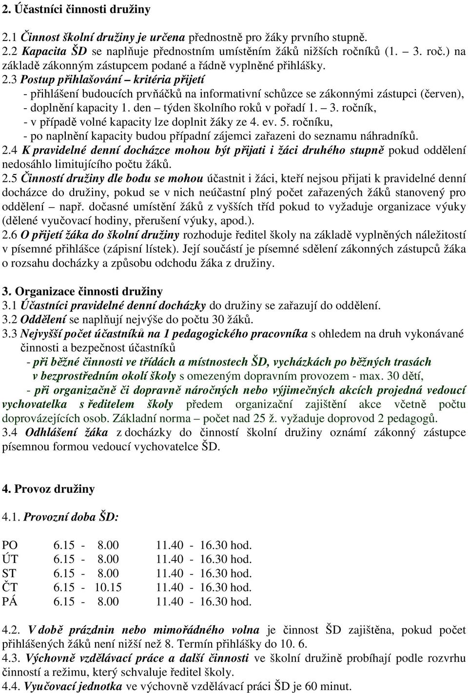 3 Postup přihlašování kritéria přijetí - přihlášení budoucích prvňáčků na informativní schůzce se zákonnými zástupci (červen), - doplnění kapacity 1. den týden školního roků v pořadí 1. 3.