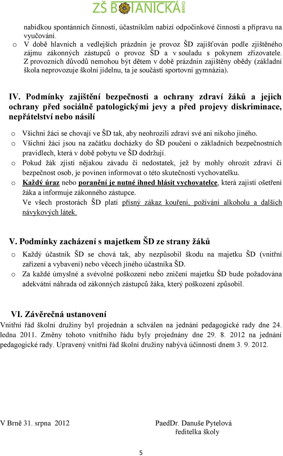 Z provozních důvodů nemohou být dětem v době prázdnin zajištěny obědy (základní škola neprovozuje školní jídelnu, ta je součástí sportovní gymnázia). IV.