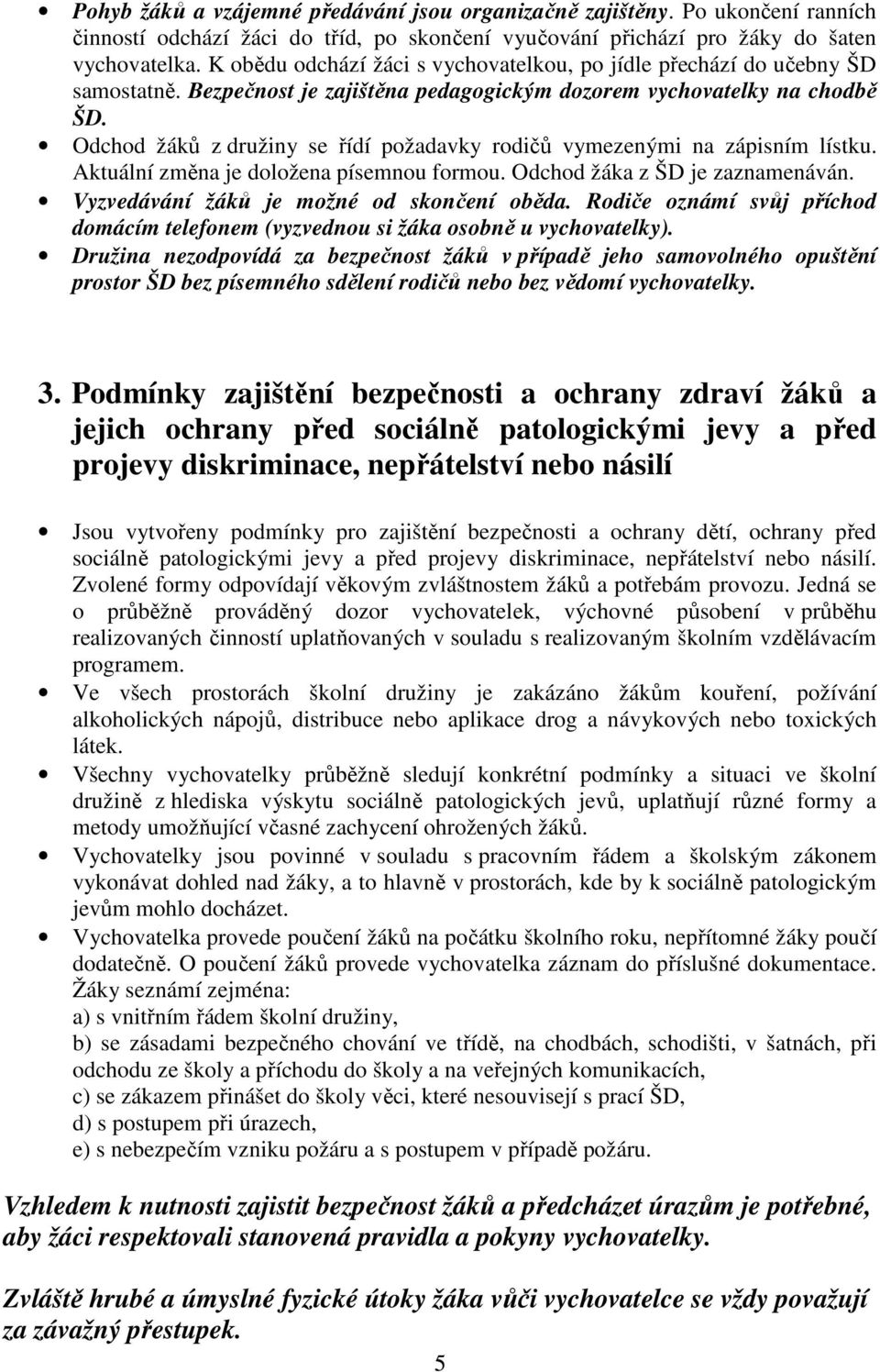 Odchod žáků z družiny se řídí požadavky rodičů vymezenými na zápisním lístku. Aktuální změna je doložena písemnou formou. Odchod žáka z ŠD je zaznamenáván. Vyzvedávání žáků je možné od skončení oběda.