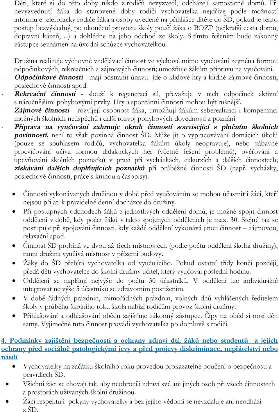 ukončení provozu školy poučí žáka o BOZP (nejkratší cesta domů, dopravní kázeň, ) a dohlédne na jeho odchod ze školy. S tímto řešením bude zákonný zástupce seznámen na úvodní schůzce vychovatelkou.