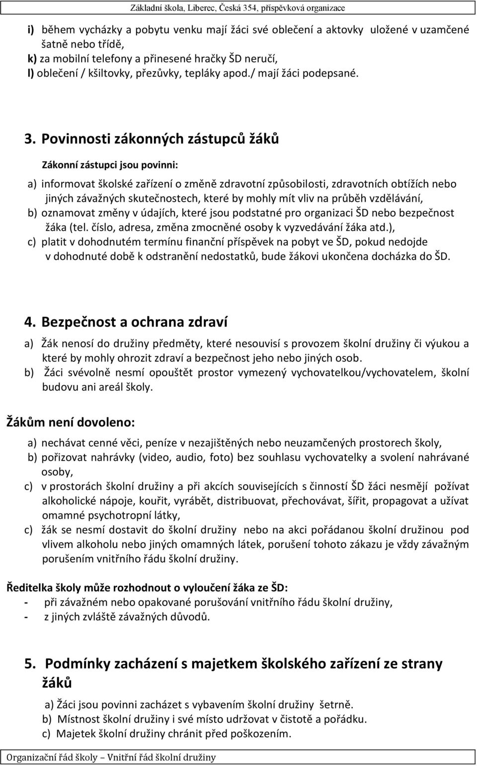 Povinnosti zákonných zástupců žáků Zákonní zástupci jsou povinni: a) informovat školské zařízení o změně zdravotní způsobilosti, zdravotních obtížích nebo jiných závažných skutečnostech, které by