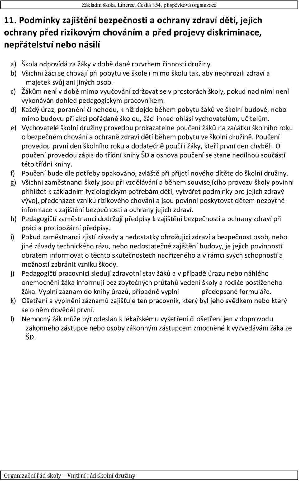 c) Žákům není v době mimo vyučování zdržovat se v prostorách školy, pokud nad nimi není vykonáván dohled pedagogickým pracovníkem.