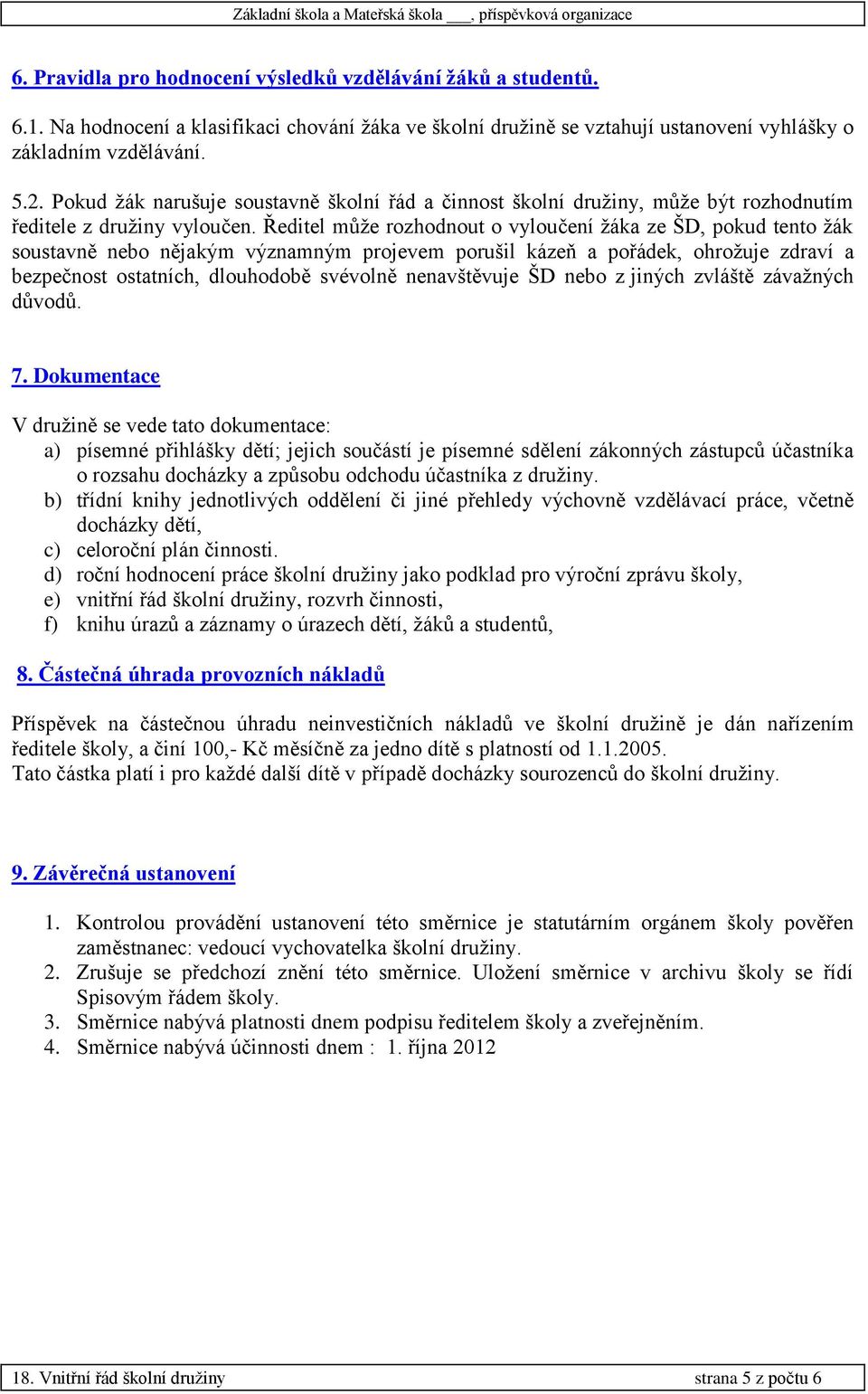 Ředitel může rozhodnout o vyloučení žáka ze ŠD, pokud tento žák soustavně nebo nějakým významným projevem porušil kázeň a pořádek, ohrožuje zdraví a bezpečnost ostatních, dlouhodobě svévolně