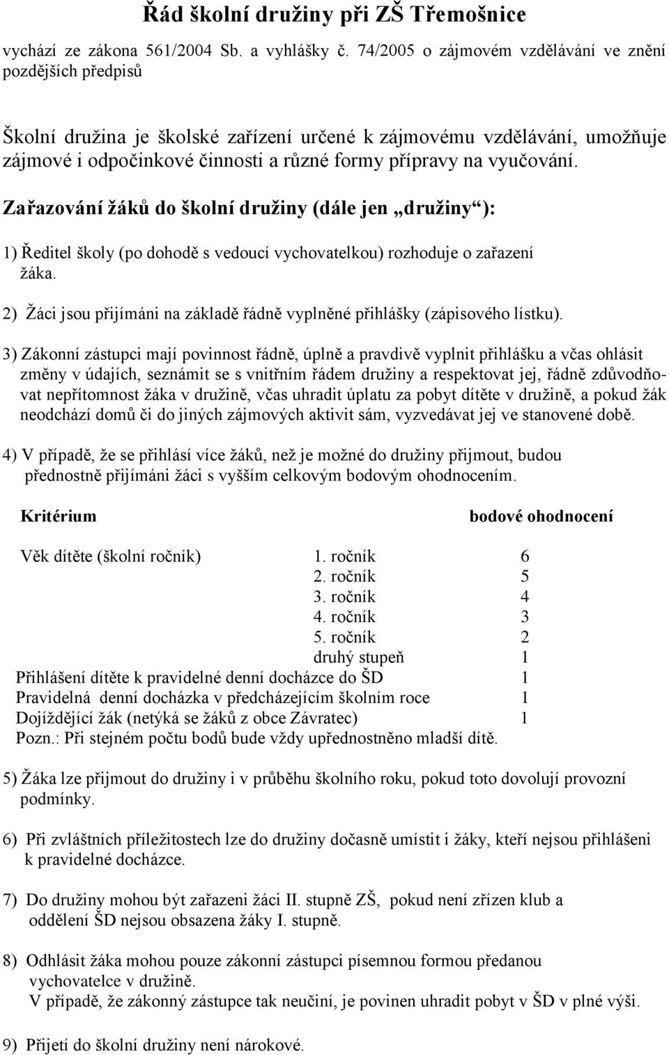 vyučování. Zařazování žáků do školní družiny (dále jen družiny ): 1) Ředitel školy (po dohodě s vedoucí vychovatelkou) rozhoduje o zařazení žáka.