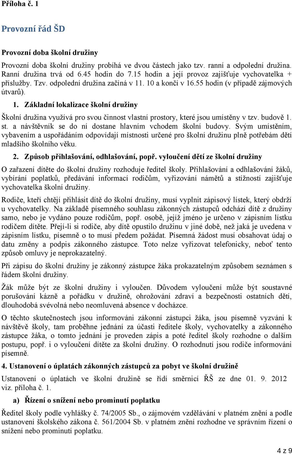 . 10 a končí v 16.55 hodin (v případě zájmových útvarů). 1. Základní lokalizace školní družiny Školní družina využívá pro svou činnost vlastní prostory, které jsou umístěny v tzv. budově 1. st.