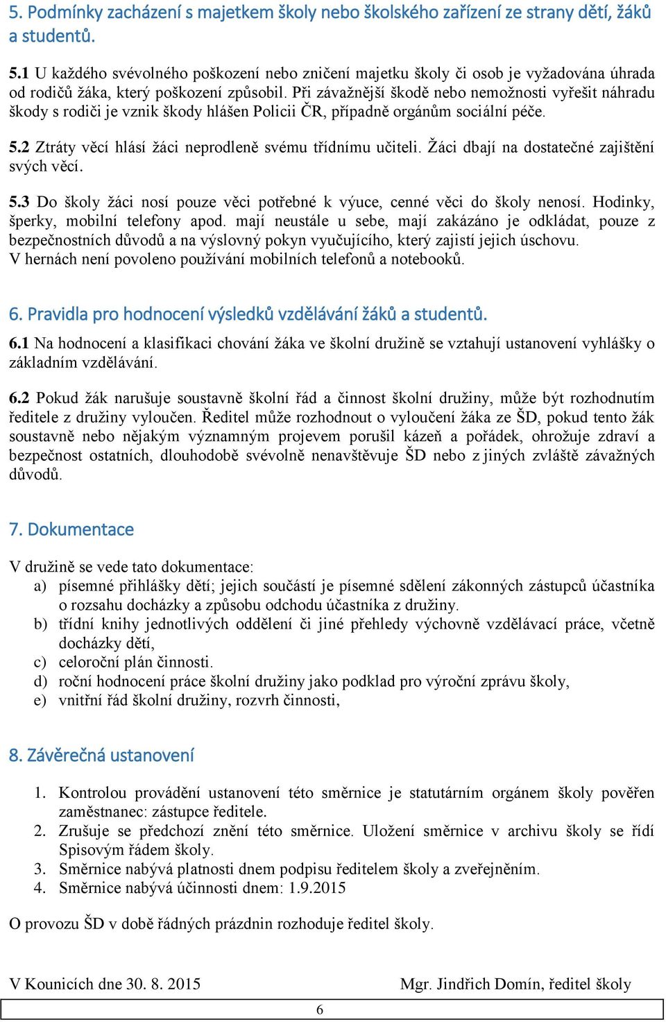 Při závažnější škodě nebo nemožnosti vyřešit náhradu škody s rodiči je vznik škody hlášen Policii ČR, případně orgánům sociální péče. 5.2 Ztráty věcí hlásí žáci neprodleně svému třídnímu učiteli.